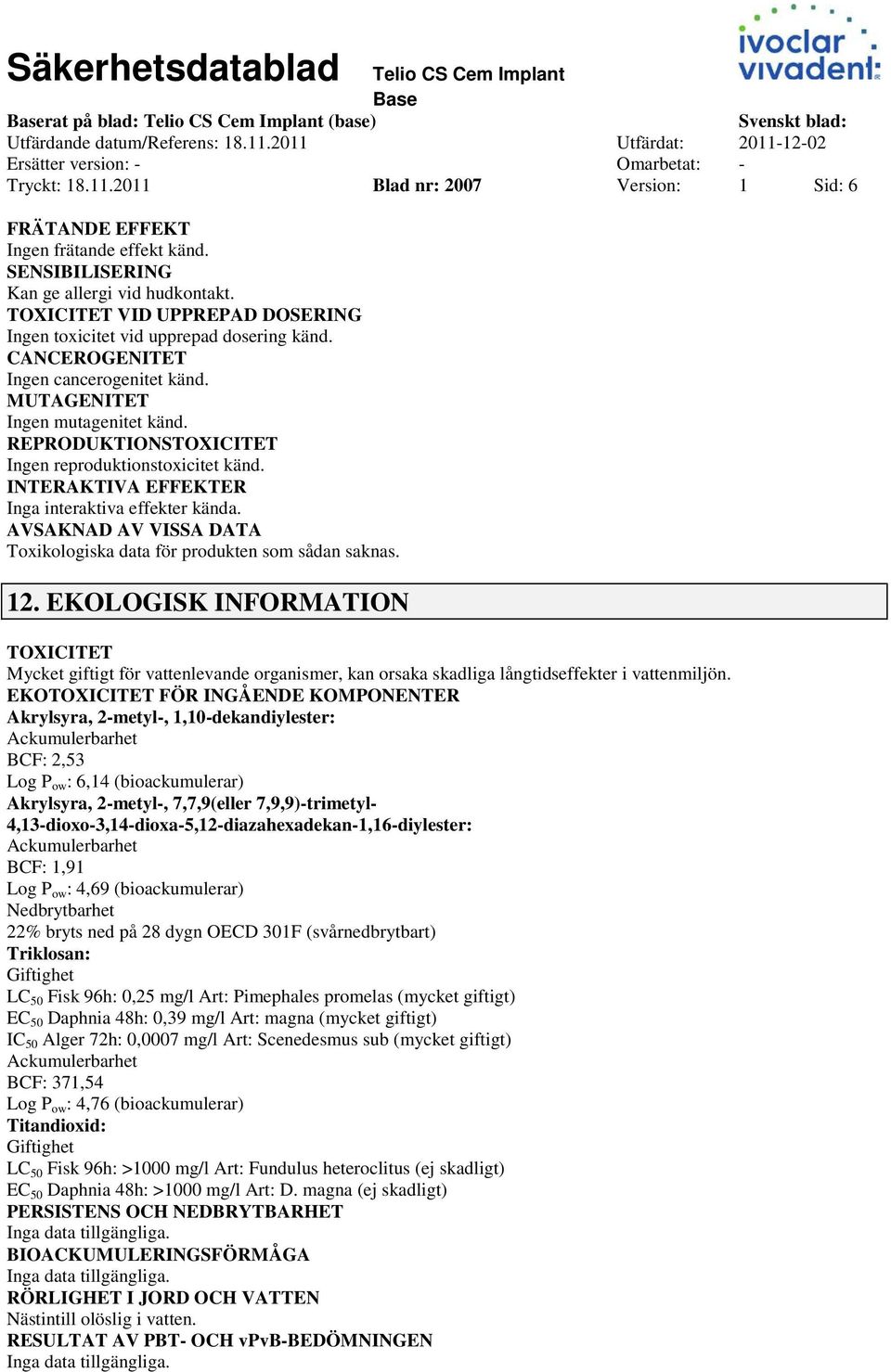 REPRODUKTIONSTOXICITET Ingen reproduktionstoxicitet känd. INTERAKTIVA EFFEKTER Inga interaktiva effekter kända. AVSAKNAD AV VISSA DATA Toxikologiska data för produkten som sådan saknas. 12.