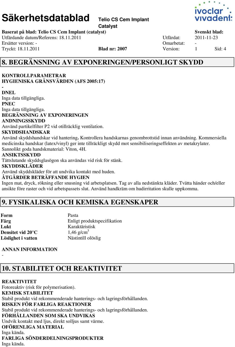 ventilation. SKYDDSHANDSKAR Använd skyddshandskar vid hantering. Kontrollera handskarnas genombrottstid innan användning.