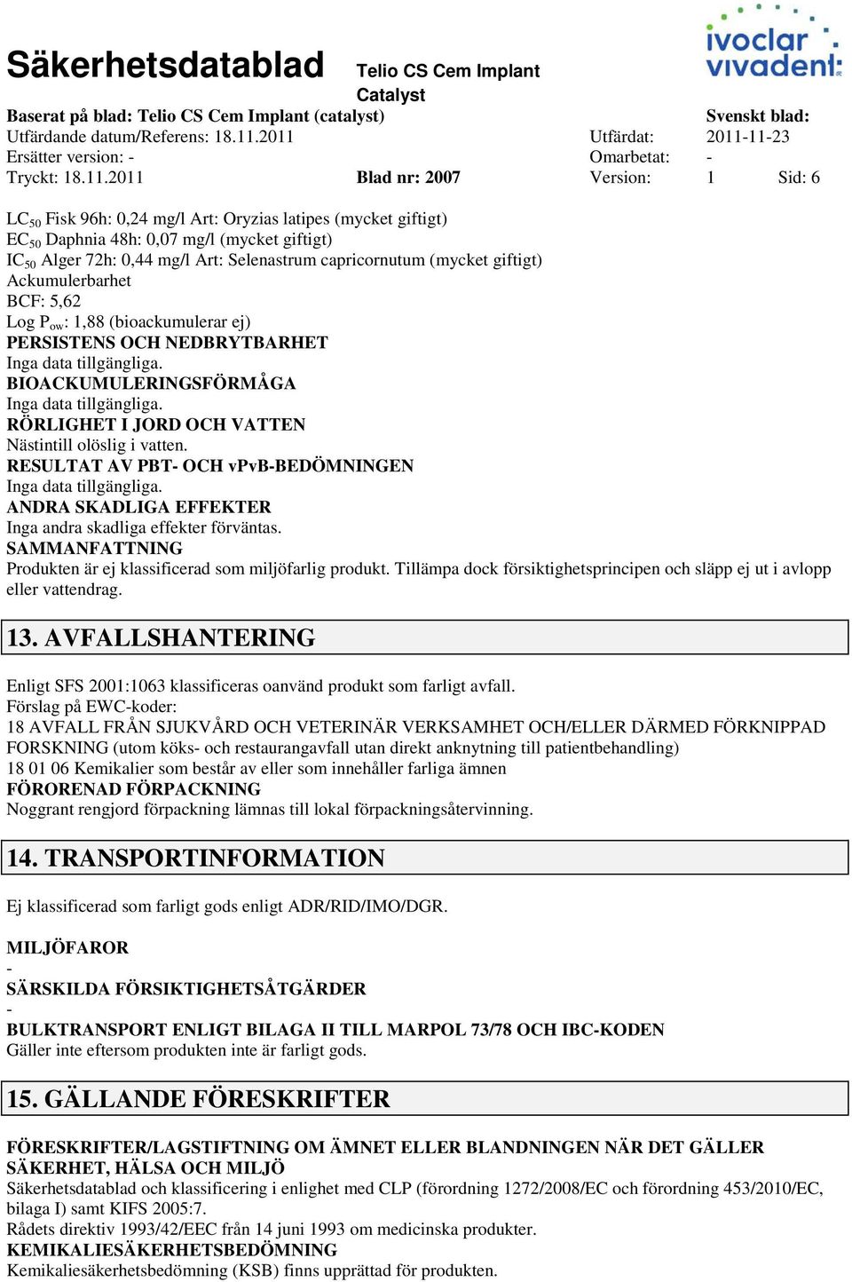 72h: 0,44 mg/l Art: Selenastrum capricornutum (mycket giftigt) Ackumulerbarhet BCF: 5,62 Log P ow : 1,88 (bioackumulerar ej) PERSISTENS OCH NEDBRYTBARHET BIOACKUMULERINGSFÖRMÅGA RÖRLIGHET I JORD OCH