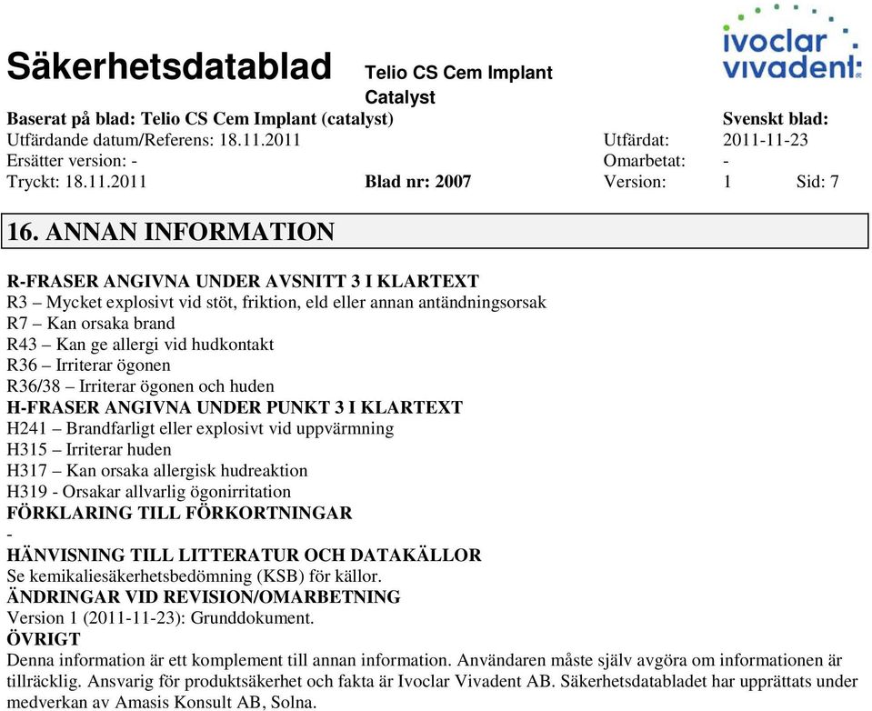 Irriterar ögonen R36/38 Irriterar ögonen och huden HFRASER ANGIVNA UNDER PUNKT 3 I KLARTEXT H241 Brandfarligt eller explosivt vid uppvärmning H315 Irriterar huden H317 Kan orsaka allergisk