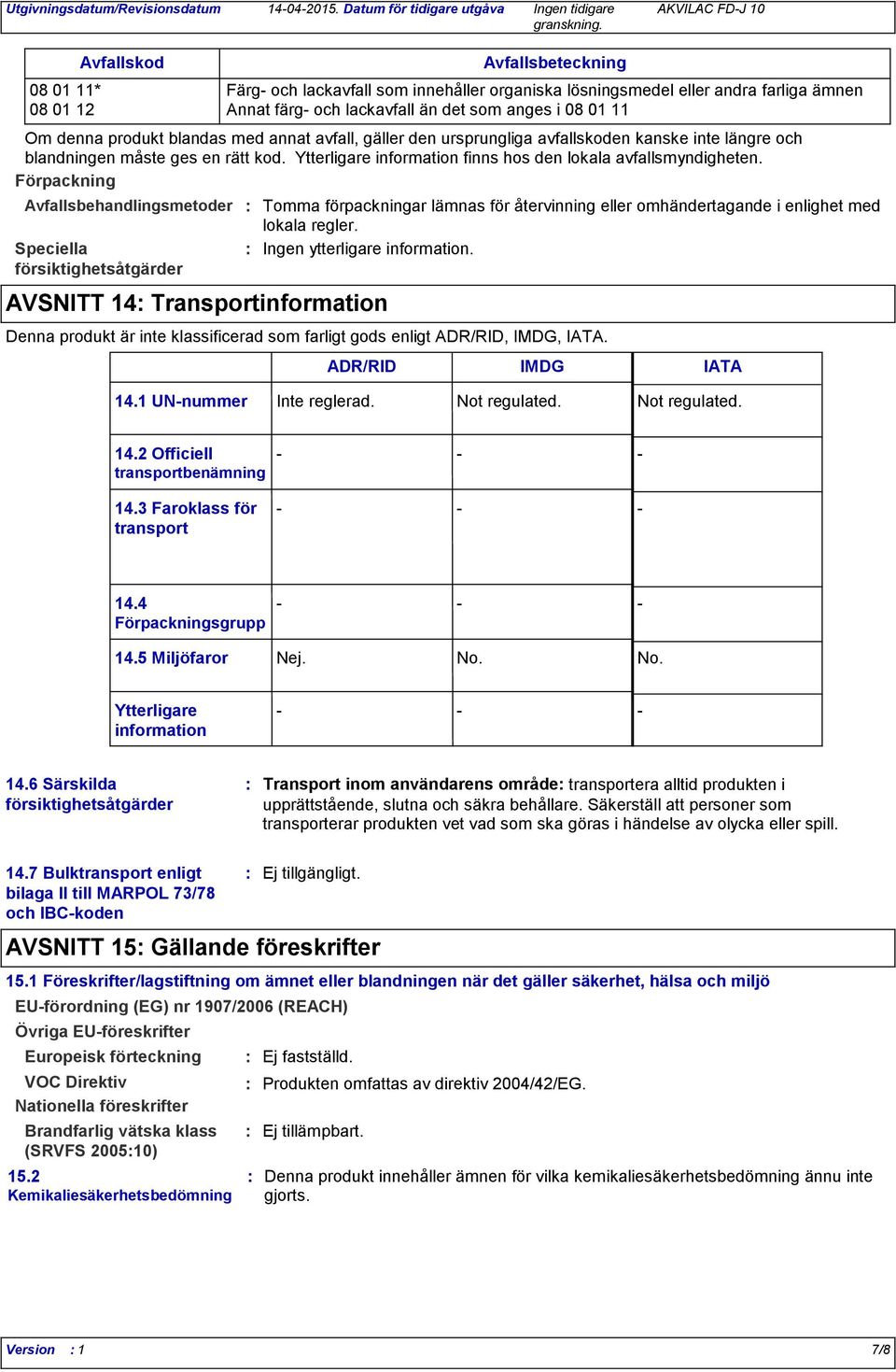 än det som anges i 08 01 11 Om denna produkt blandas med annat avfall, gäller den ursprungliga avfallskoden kanske inte längre och blandningen måste ges en rätt kod.