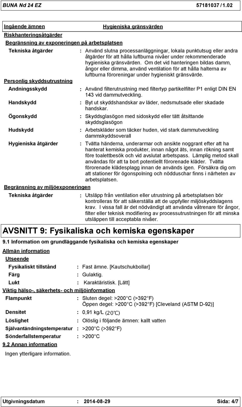 hygieniska gränsvärden. Om det vid hanteringen bildas damm, ångor eller dimma, använd ventilation för att hålla halterna av luftburna föroreningar under hygieniskt gränsvärde.