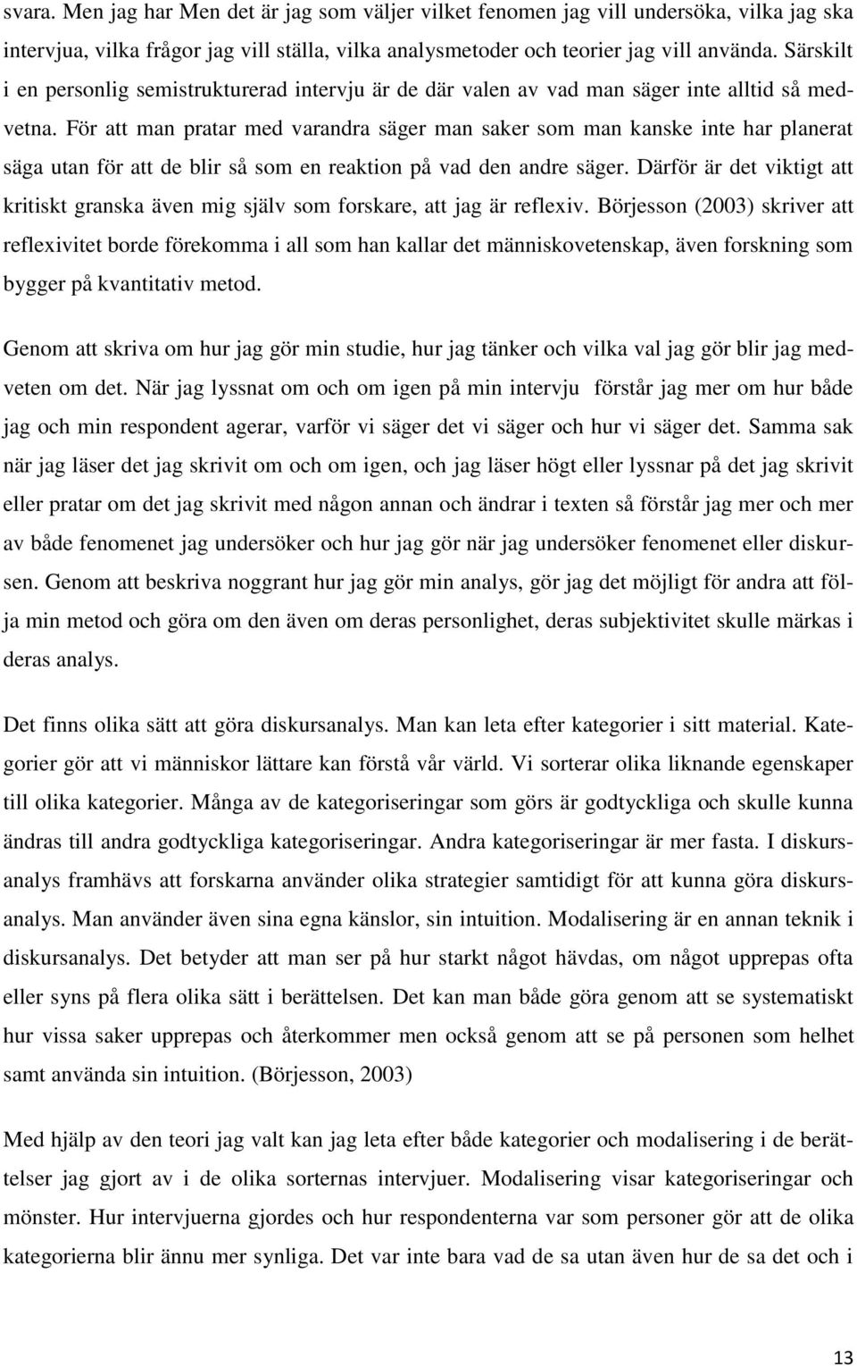 För att man pratar med varandra säger man saker som man kanske inte har planerat säga utan för att de blir så som en reaktion på vad den andre säger.