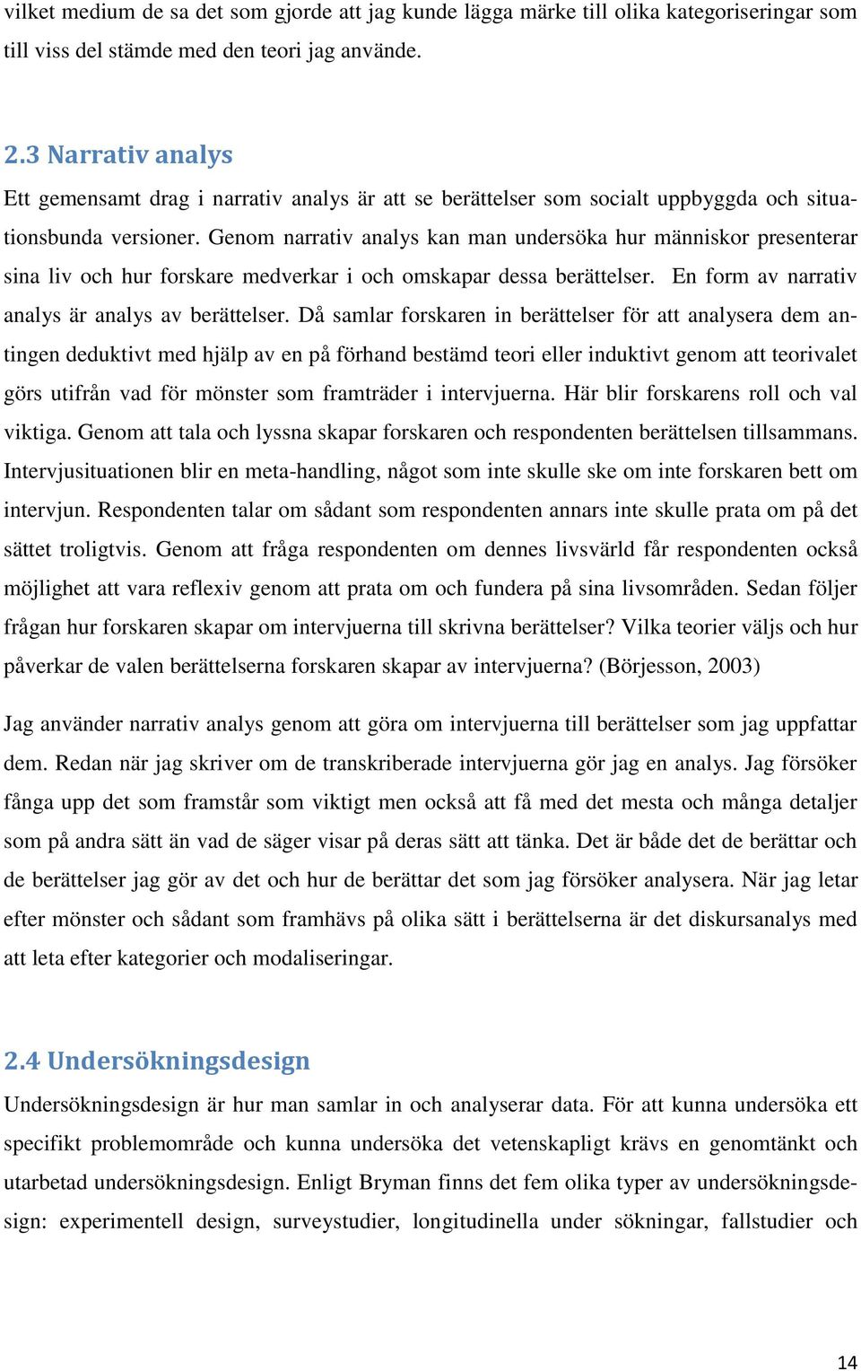 Genom narrativ analys kan man undersöka hur människor presenterar sina liv och hur forskare medverkar i och omskapar dessa berättelser. En form av narrativ analys är analys av berättelser.