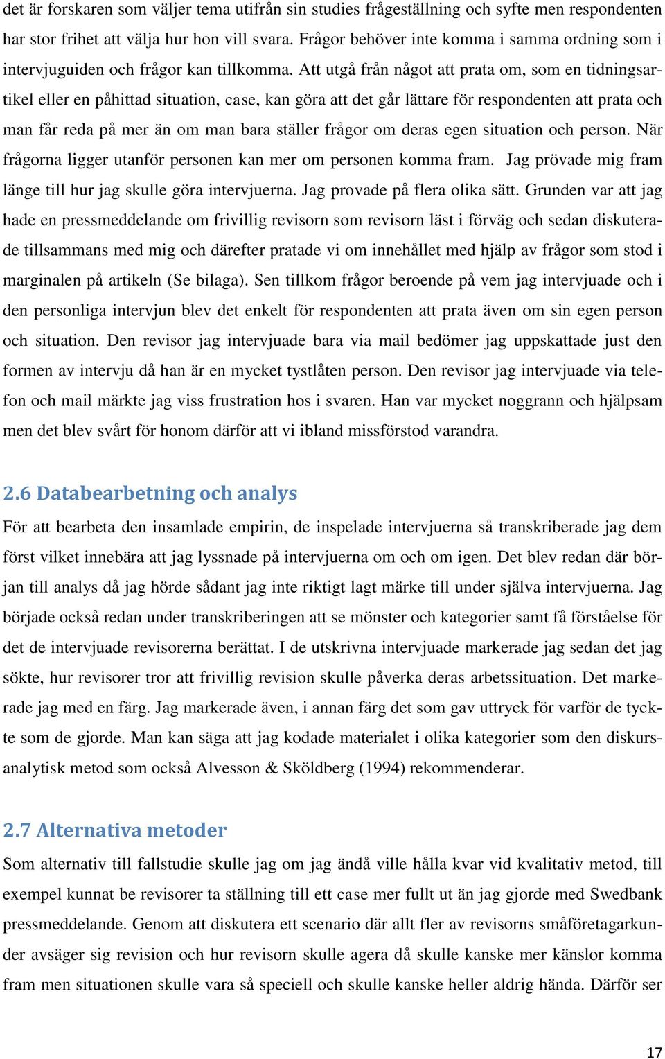 Att utgå från något att prata om, som en tidningsartikel eller en påhittad situation, case, kan göra att det går lättare för respondenten att prata och man får reda på mer än om man bara ställer