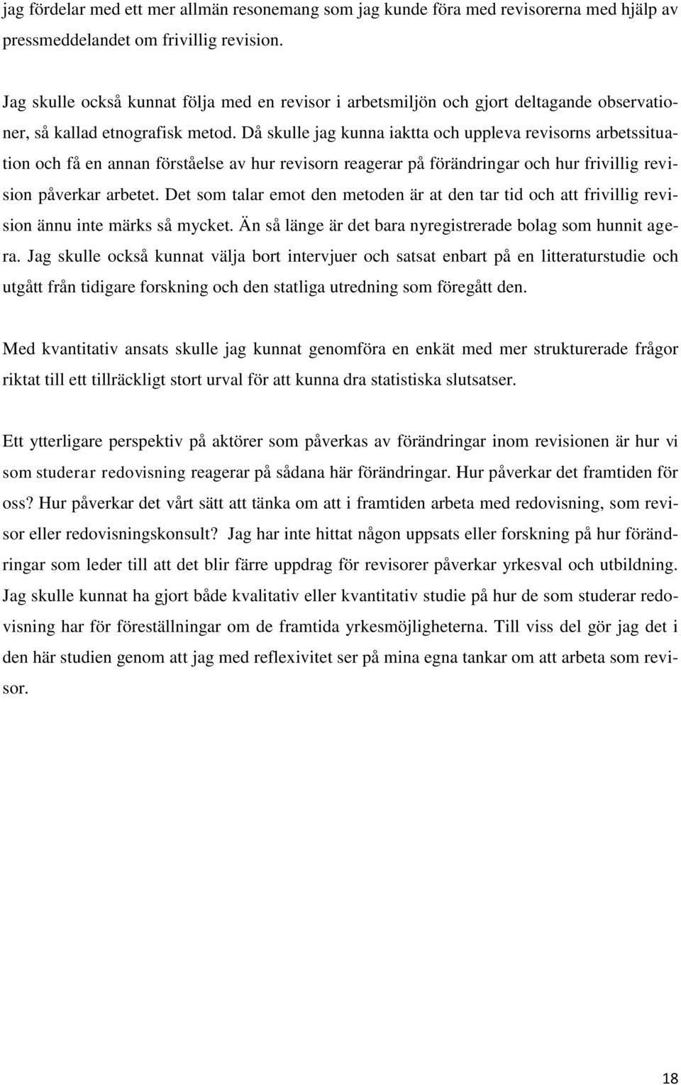 Då skulle jag kunna iaktta och uppleva revisorns arbetssituation och få en annan förståelse av hur revisorn reagerar på förändringar och hur frivillig revision påverkar arbetet.