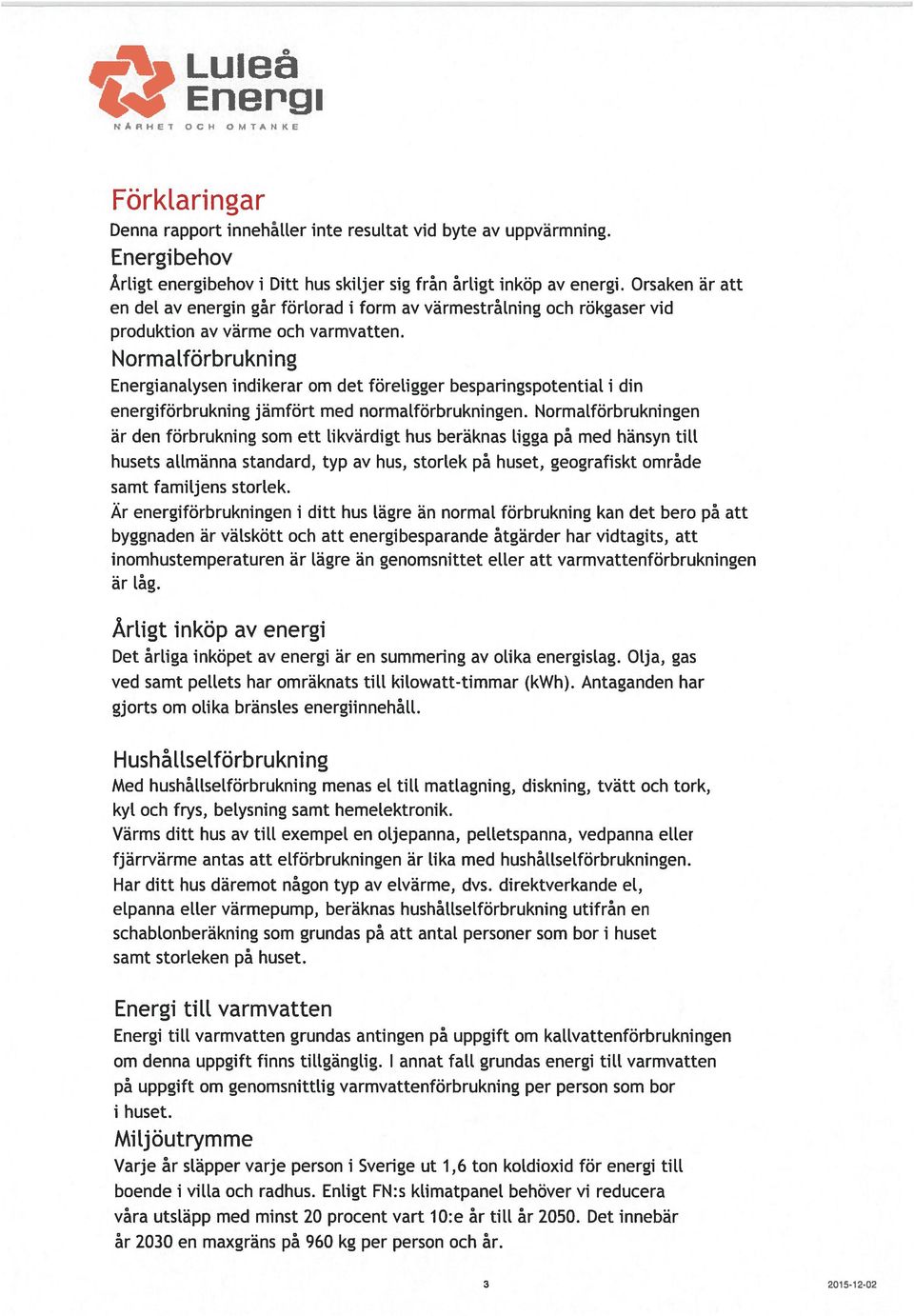 Normatförbrukning Energianatysen indikerar om det föreligger besparingspotential i din energiförbrukning jämfört med normatförbrukningen.