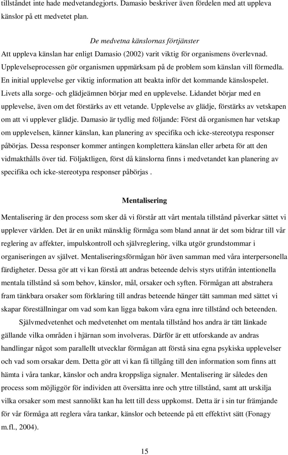 Upplevelseprocessen gör organismen uppmärksam på de problem som känslan vill förmedla. En initial upplevelse ger viktig information att beakta inför det kommande känslospelet.