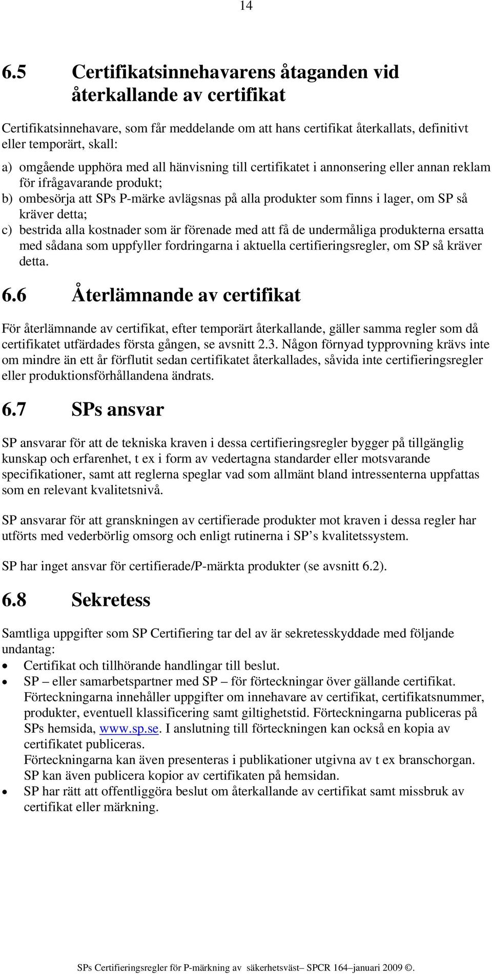 detta; c) bestrida alla kostnader som är förenade med att få de undermåliga produkterna ersatta med sådana som uppfyller fordringarna i aktuella certifieringsregler, om SP så kräver detta. 6.