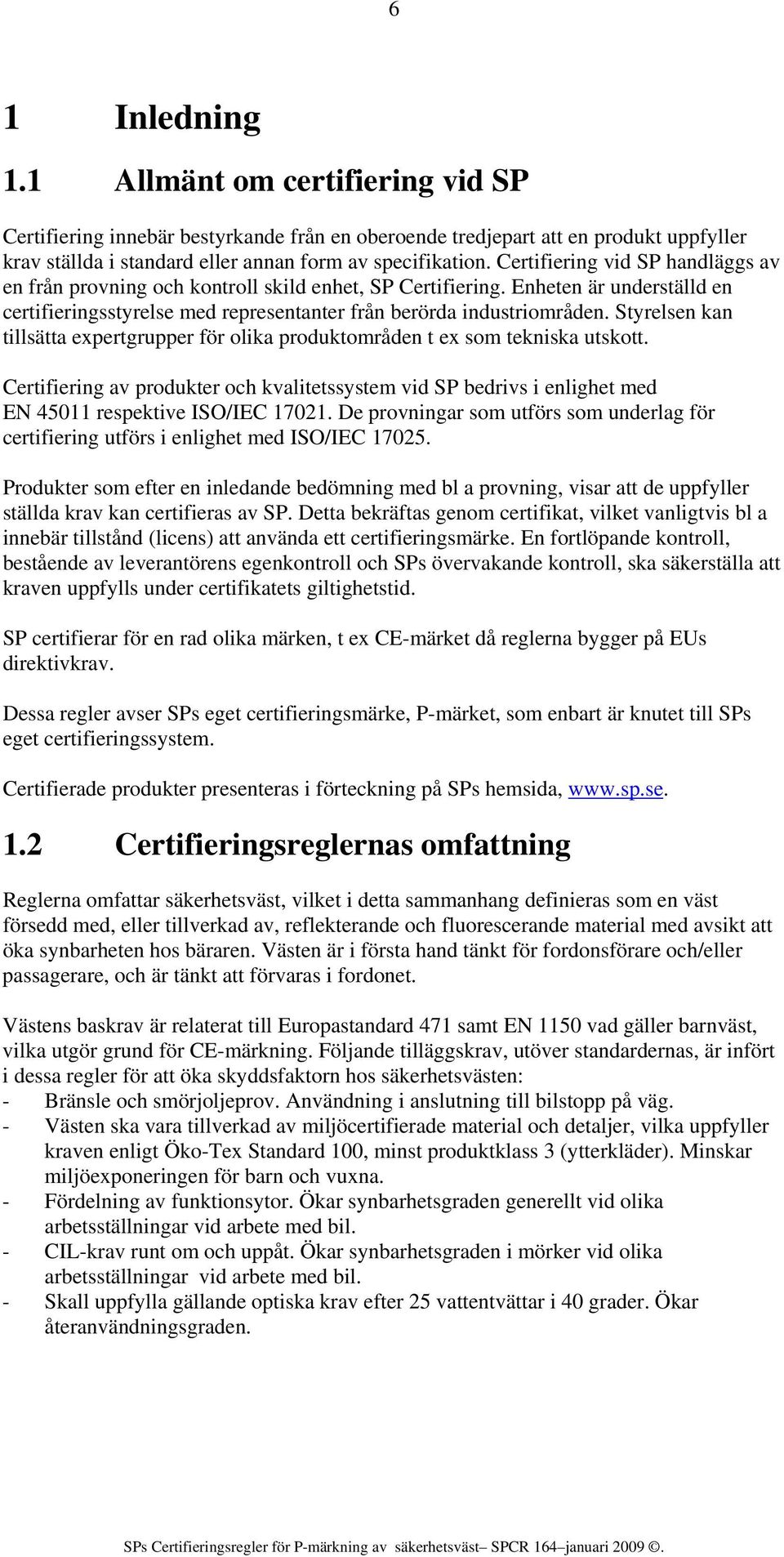 Styrelsen kan tillsätta expertgrupper för olika produktområden t ex som tekniska utskott. Certifiering av produkter och kvalitetssystem vid SP bedrivs i enlighet med EN 45011 respektive ISO/IEC 17021.