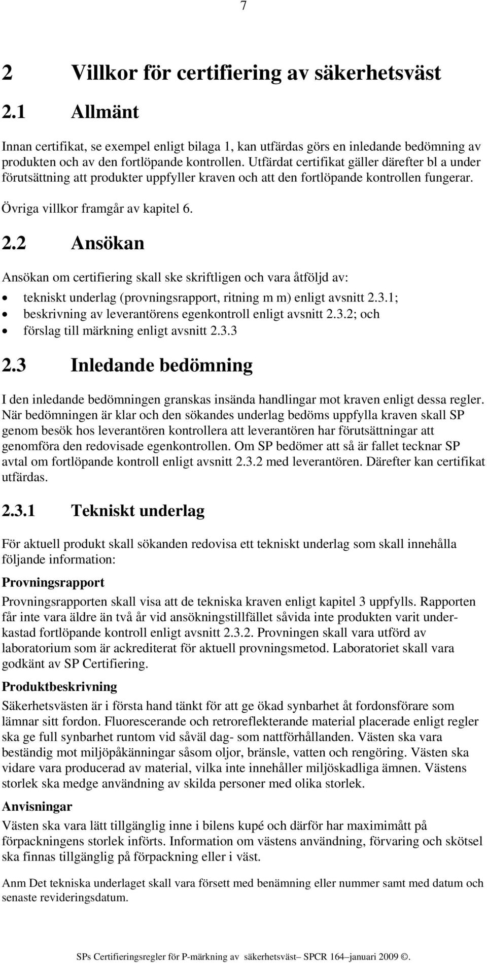 2 Ansökan Ansökan om certifiering skall ske skriftligen och vara åtföljd av: tekniskt underlag (provningsrapport, ritning m m) enligt avsnitt 2.3.