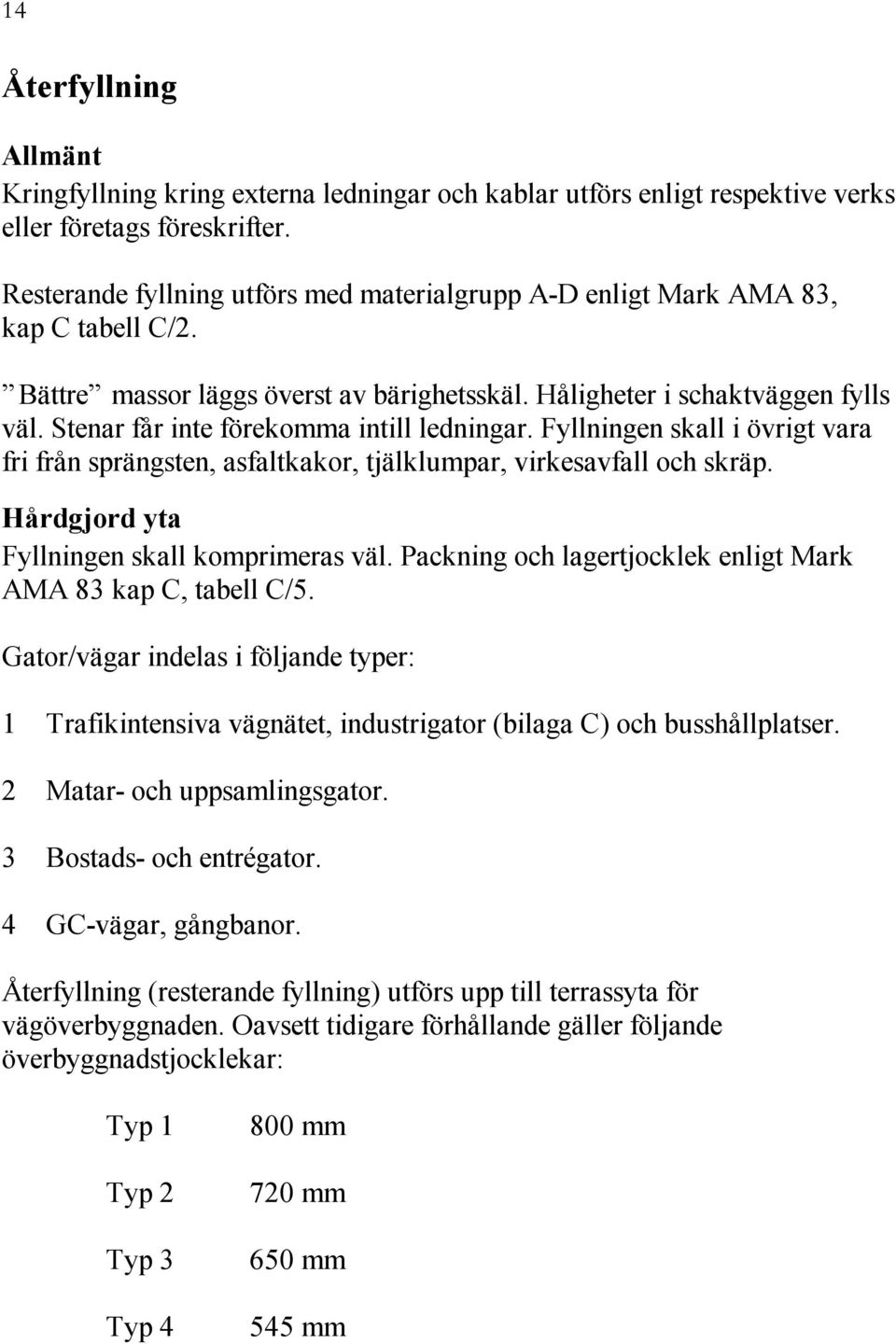 Stenar får inte förekomma intill ledningar. Fyllningen skall i övrigt vara fri från sprängsten, asfaltkakor, tjälklumpar, virkesavfall och skräp. Hårdgjord yta Fyllningen skall komprimeras väl.