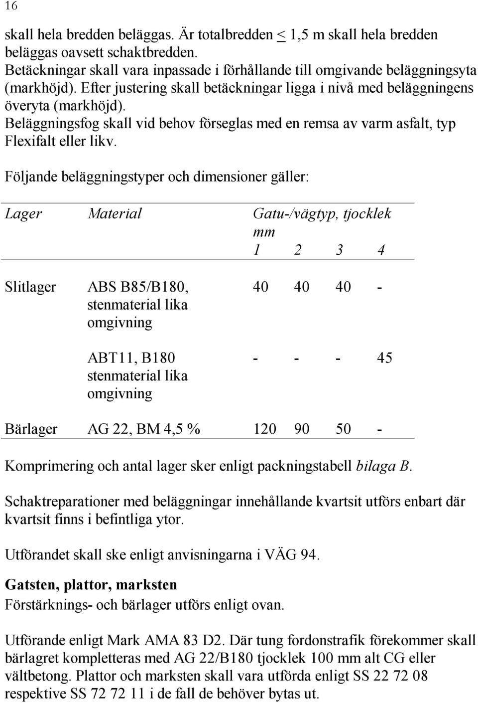 Följande beläggningstyper och dimensioner gäller: Lager Material Gatu-/vägtyp, tjocklek mm 1 2 3 4 Slitlager ABS B85/B180, stenmaterial lika omgivning ABT11, B180 stenmaterial lika omgivning 40 40 40