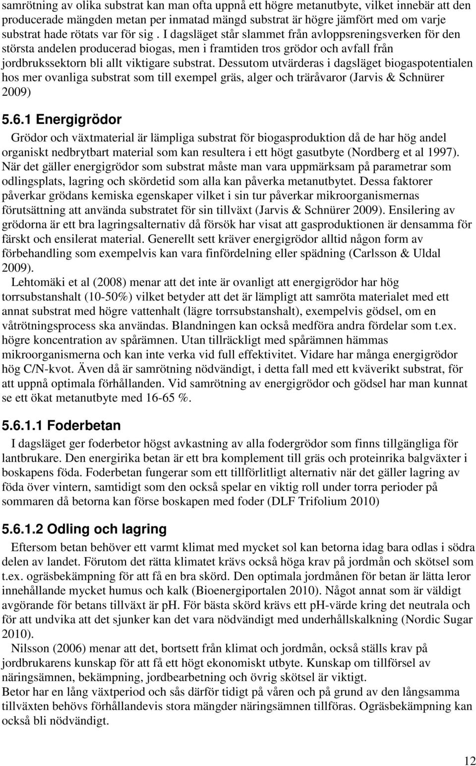 Dessutom utvärderas i dagsläget biogaspotentialen hos mer ovanliga substrat som till exempel gräs, alger och träråvaror (Jarvis & Schnürer 2009) 5.6.