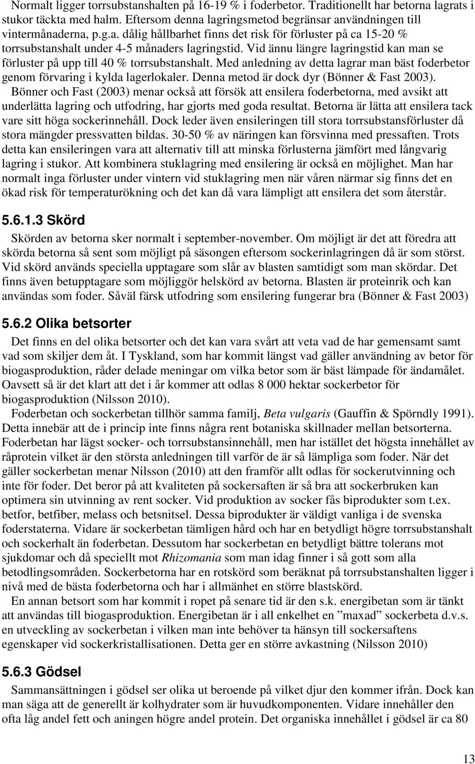 Denna metod är dock dyr (Bönner & Fast 2003). Bönner och Fast (2003) menar också att försök att ensilera foderbetorna, med avsikt att underlätta lagring och utfodring, har gjorts med goda resultat.