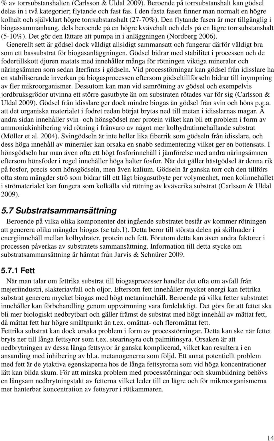 Den flytande fasen är mer tillgänglig i biogassammanhang, dels beroende på en högre kvävehalt och dels på en lägre torrsubstanshalt (5-10%).