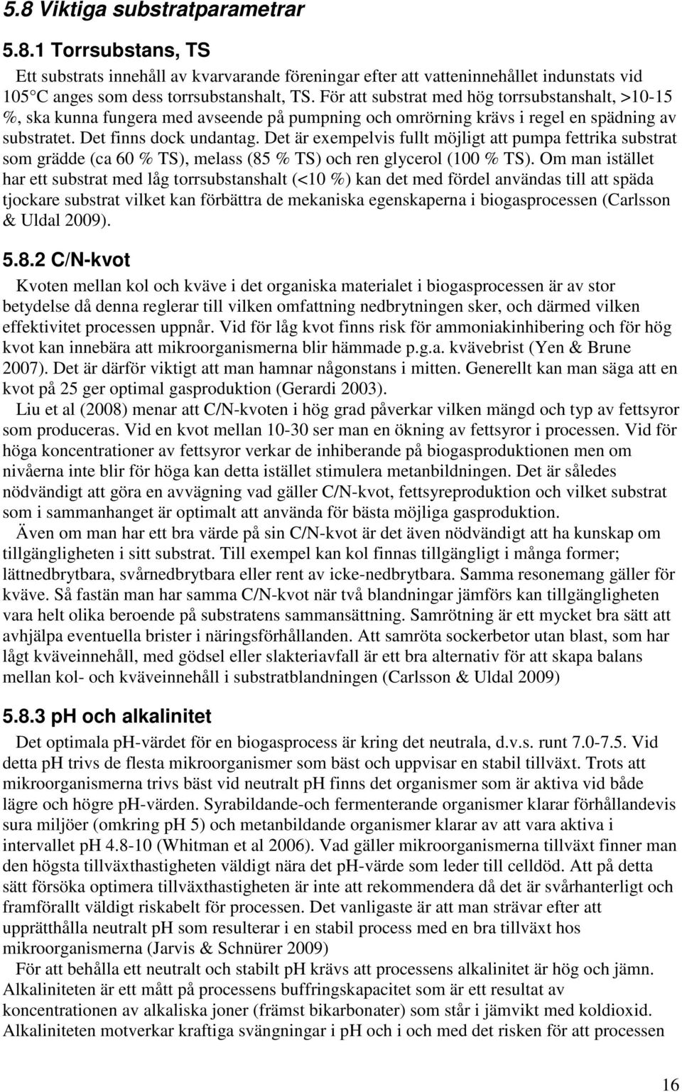 Det är exempelvis fullt möjligt att pumpa fettrika substrat som grädde (ca 60 % TS), melass (85 % TS) och ren glycerol (100 % TS).