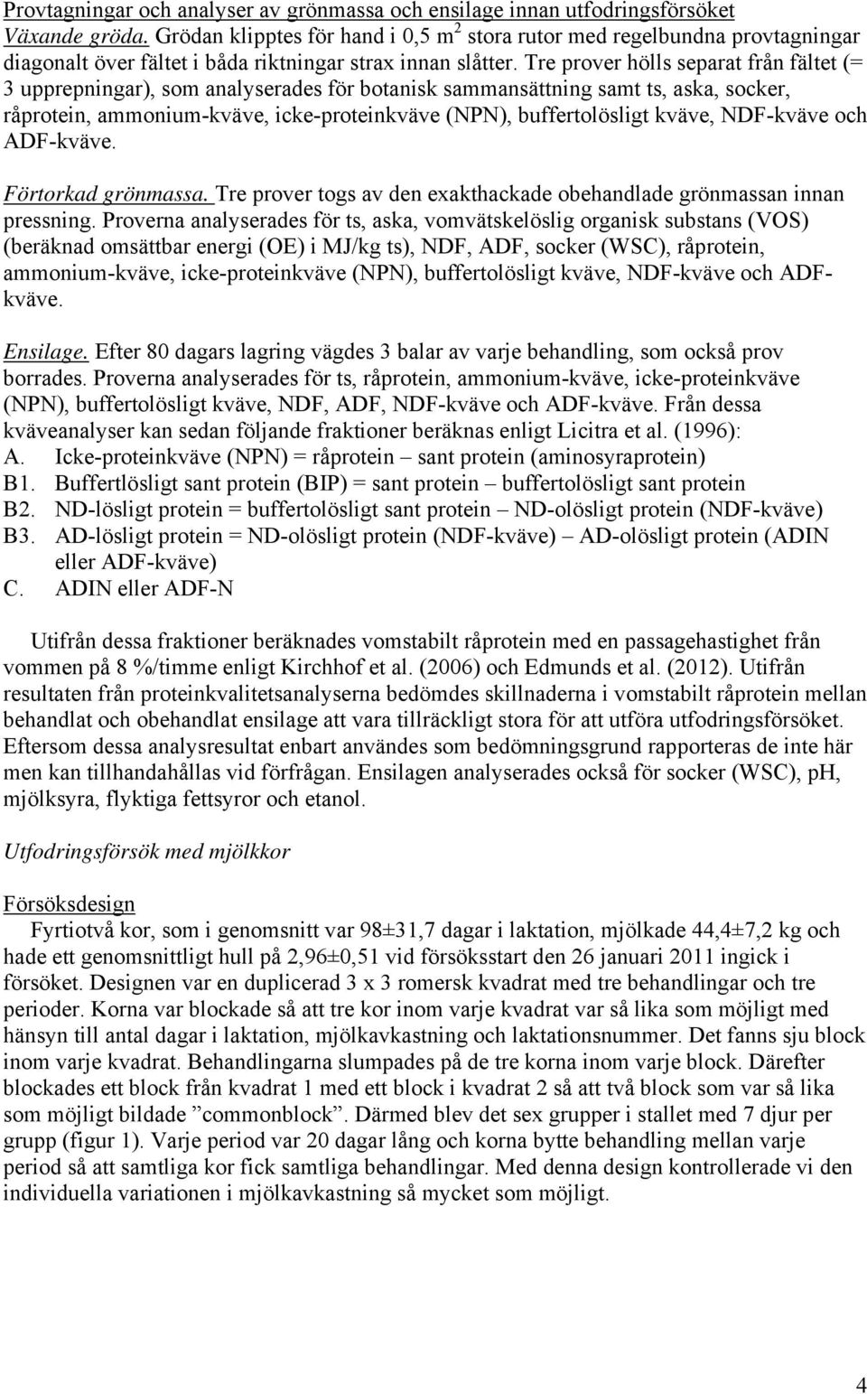 Tre prover hölls separat från fältet (= 3 upprepningar), som analyserades för botanisk sammansättning samt ts, aska, socker, råprotein, ammonium-kväve, icke-proteinkväve (NPN), buffertolösligt kväve,