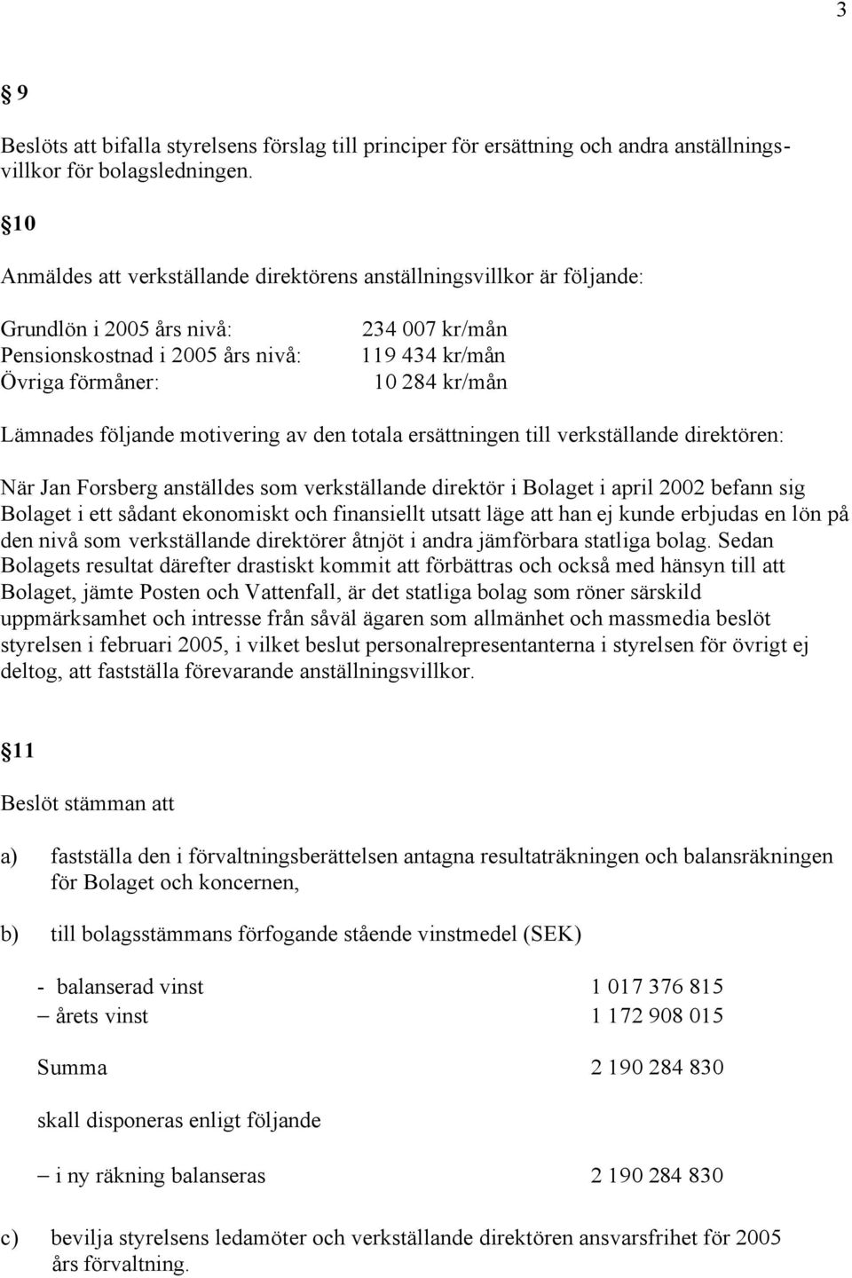 Lämnades följande motivering av den totala ersättningen till verkställande direktören: När Jan Forsberg anställdes som verkställande direktör i Bolaget i april 2002 befann sig Bolaget i ett sådant