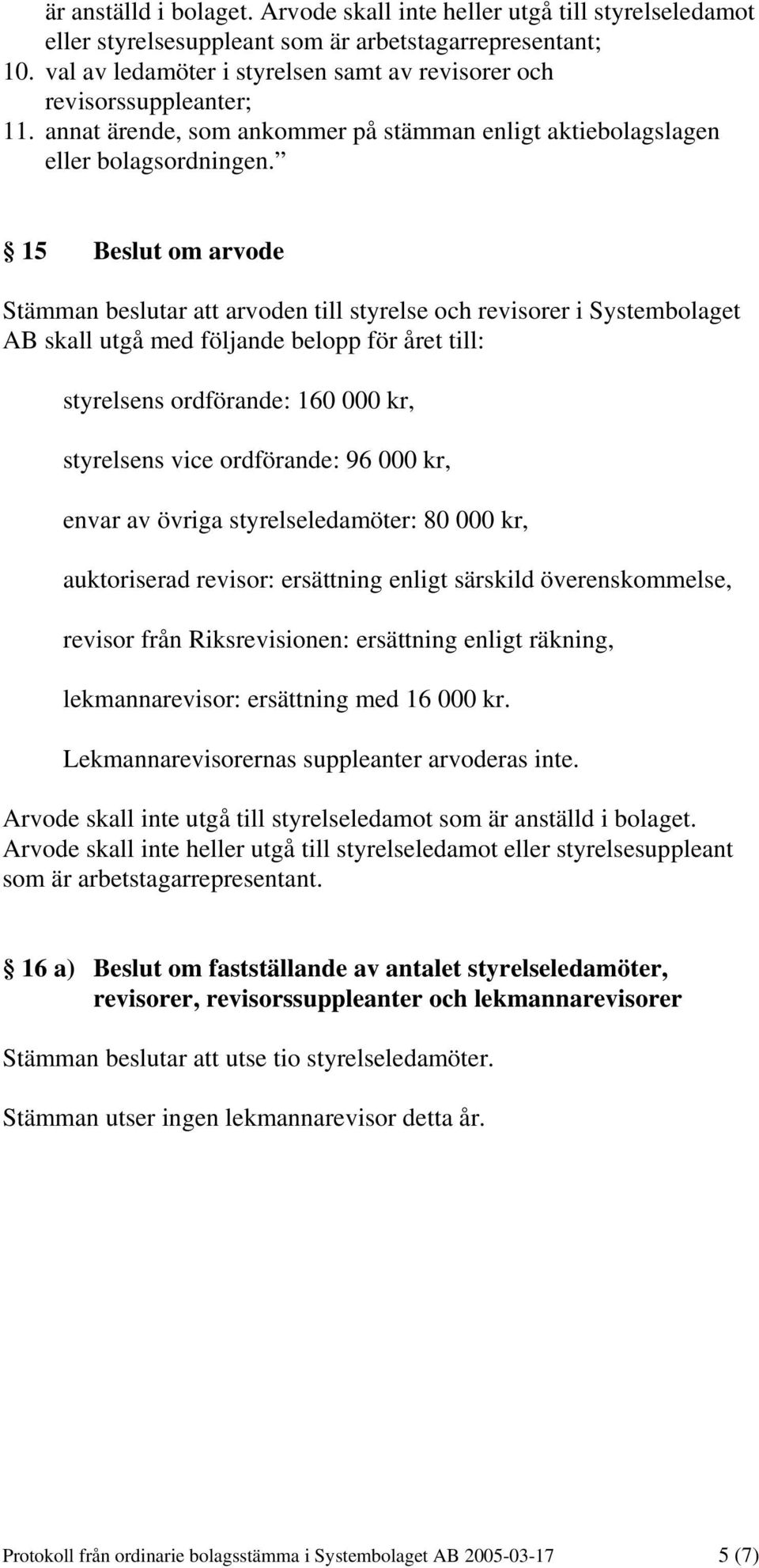 15 Beslut om arvode Stämman beslutar att arvoden till styrelse och revisorer i Systembolaget AB skall utgå med följande belopp för året till: styrelsens ordförande: 160 000 kr, styrelsens vice