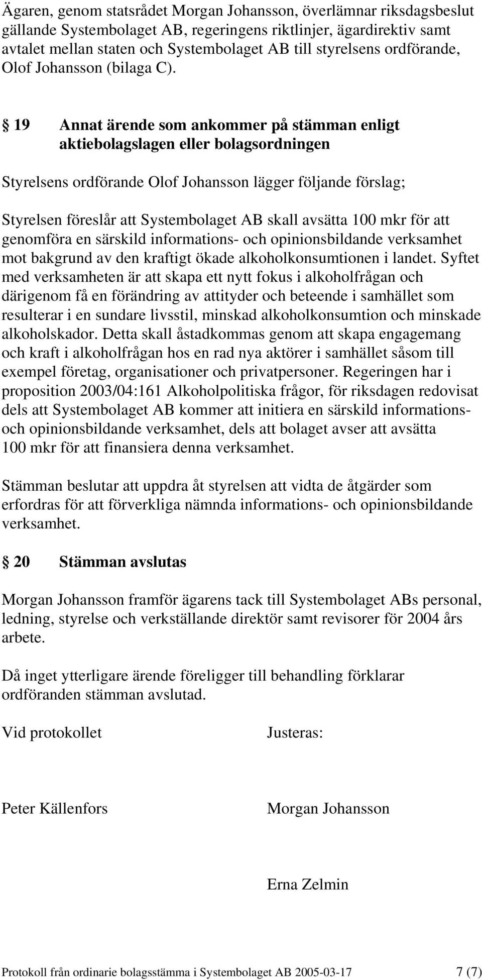 19 Annat ärende som ankommer på stämman enligt aktiebolagslagen eller bolagsordningen Styrelsens ordförande Olof Johansson lägger följande förslag; Styrelsen föreslår att Systembolaget AB skall