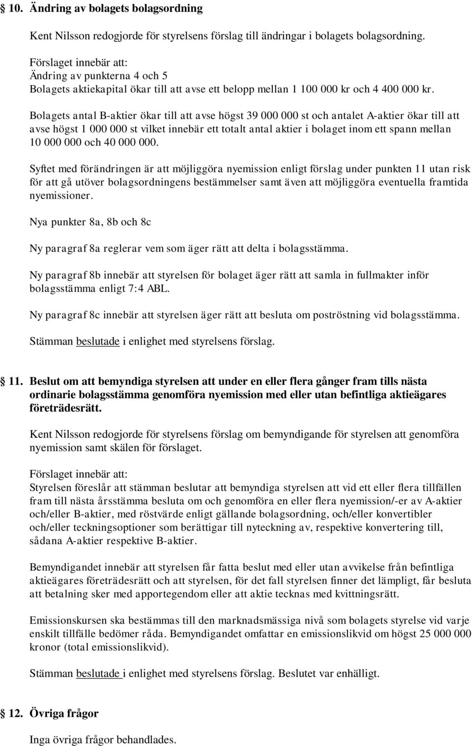 Bolagets antal B-aktier ökar till att avse högst 39 000 000 st och antalet A-aktier ökar till att avse högst 1 000 000 st vilket innebär ett totalt antal aktier i bolaget inom ett spann mellan 10 000