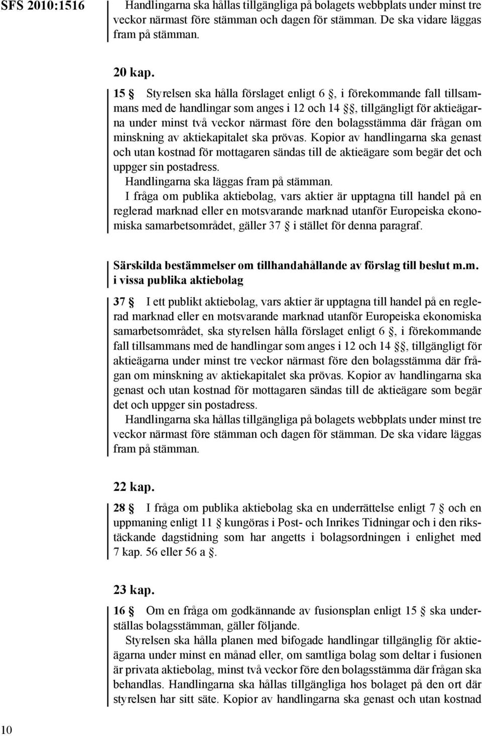 där frågan om minskning av aktiekapitalet ska prövas. Kopior av handlingarna ska genast och utan kostnad för mottagaren sändas till de aktieägare som begär det och uppger sin postadress.