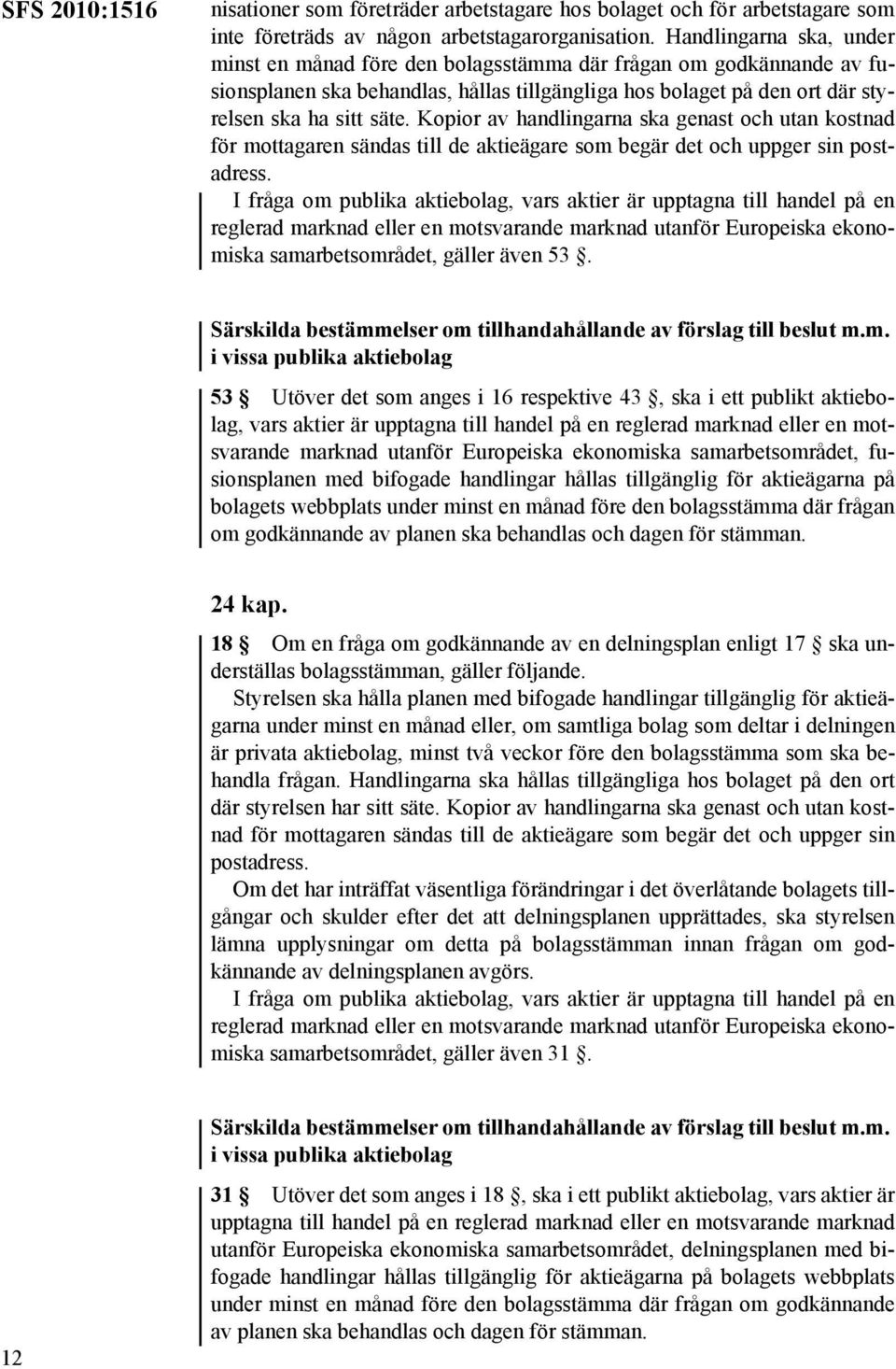 Kopior av handlingarna ska genast och utan kostnad för mottagaren sändas till de aktieägare som begär det och uppger sin postadress. samarbetsområdet, gäller även 53.