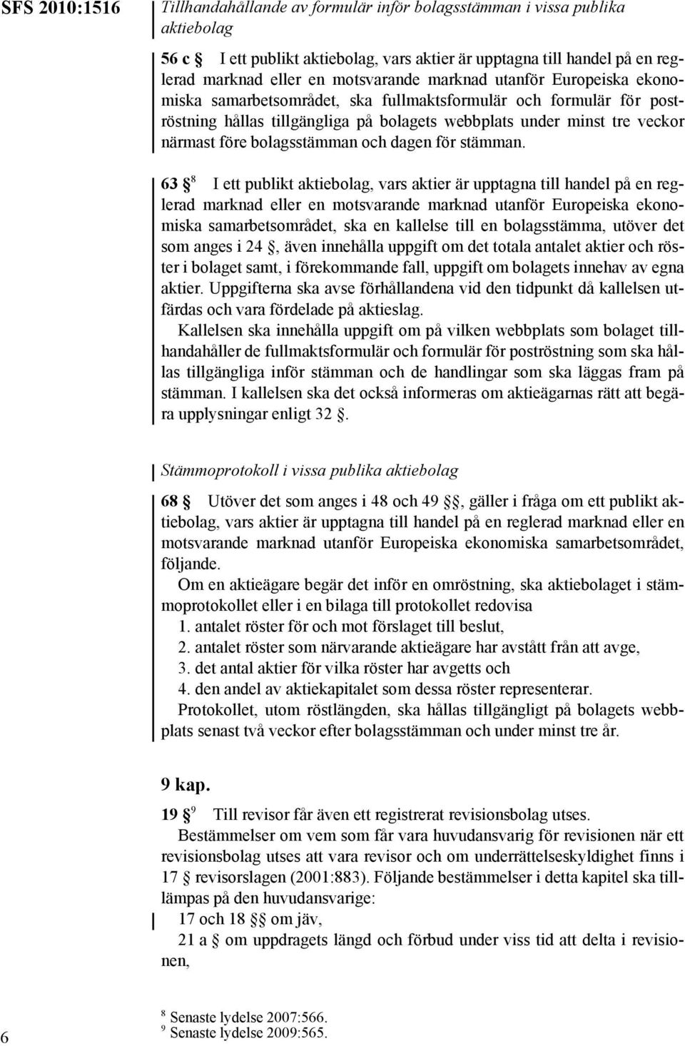 63 8 I ett publikt aktiebolag, vars aktier är upptagna till handel på en reglerad samarbetsområdet, ska en kallelse till en bolagsstämma, utöver det som anges i 24, även innehålla uppgift om det