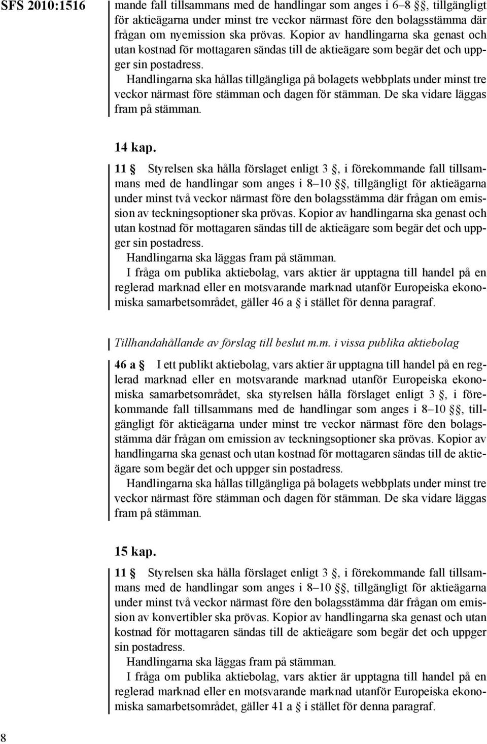 11 Styrelsen ska hålla förslaget enligt 3, i förekommande fall tillsammans med de handlingar som anges i 8 10, tillgängligt för aktieägarna under minst två veckor närmast före den bolagsstämma där