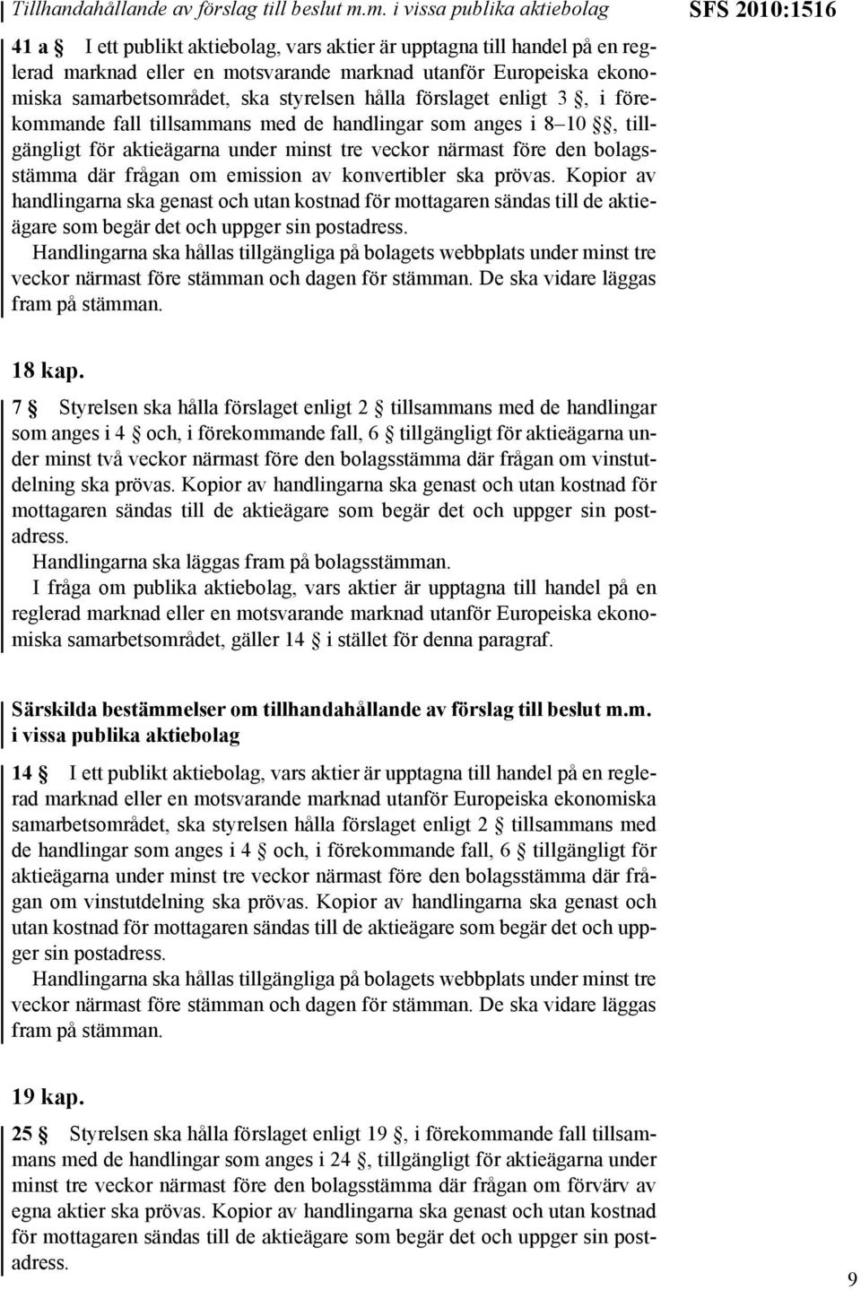 tillsammans med de handlingar som anges i 8 10, tillgängligt för aktieägarna under minst tre veckor närmast före den bolagsstämma där frågan om emission av konvertibler ska prövas.