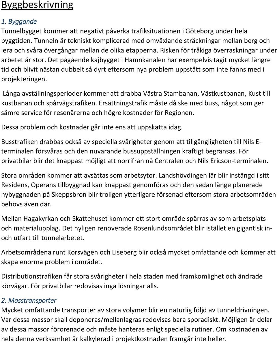 Det pågående kajbygget i Hamnkanalen har exempelvis tagit mycket längre tid och blivit nästan dubbelt så dyrt eftersom nya problem uppstått som inte fanns med i projekteringen.