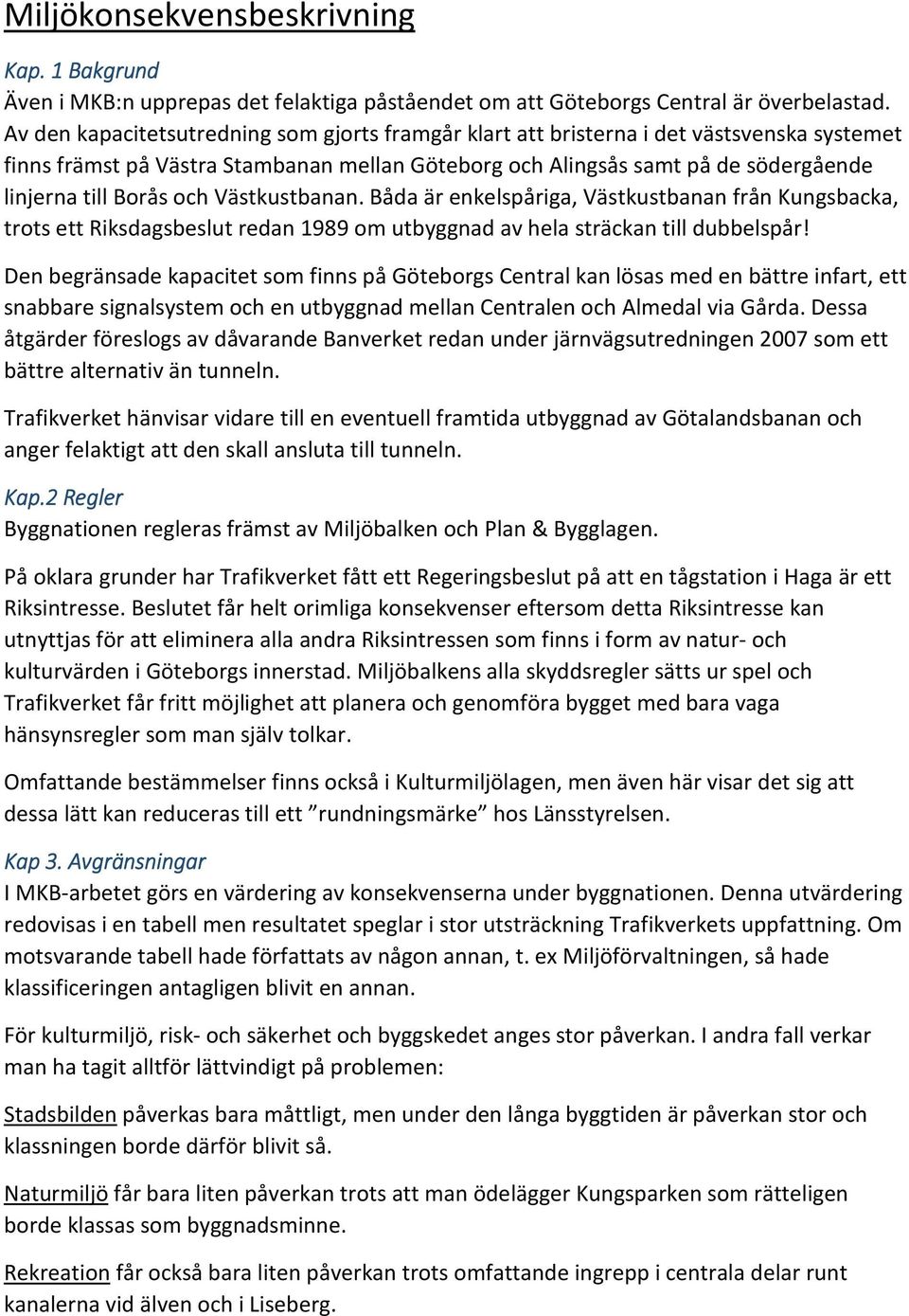 och Västkustbanan. Båda är enkelspåriga, Västkustbanan från Kungsbacka, trots ett Riksdagsbeslut redan 1989 om utbyggnad av hela sträckan till dubbelspår!