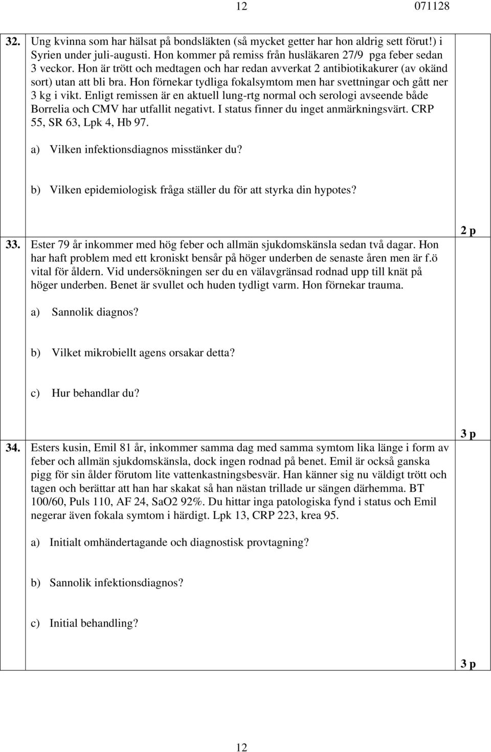 Enligt remissen är en aktuell lung-rtg normal och serologi avseende både Borrelia och CMV har utfallit negativt. I status finner du inget anmärkningsvärt. CRP 55, SR 63, Lpk 4, Hb 97.