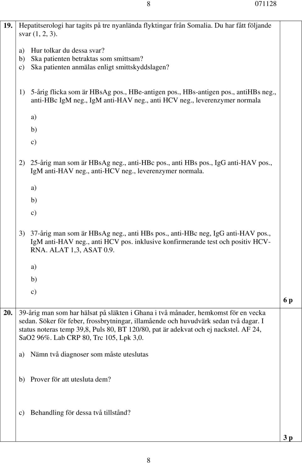 , leverenzymer normala a) b) c) 2) 25-årig man som är HBsAg neg., anti-hbc pos., anti HBs pos., IgG anti-hav pos., IgM anti-hav neg., anti-hcv neg., leverenzymer normala. a) b) c) 3) 37-årig man som är HBsAg neg.