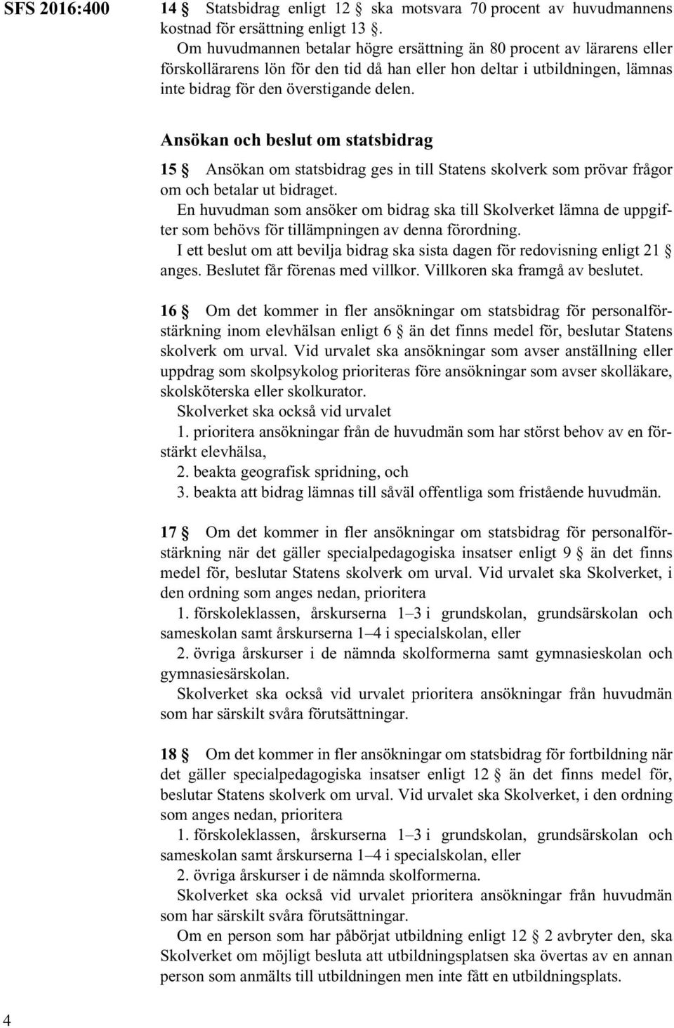 4 Ansökan och beslut om statsbidrag 15 Ansökan om statsbidrag ges in till Statens skolverk som prövar frågor om och betalar ut bidraget.