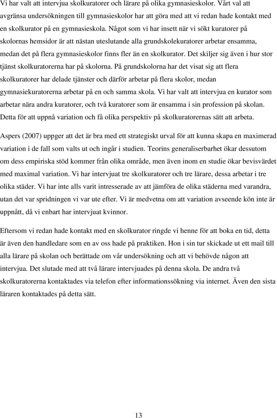 Något som vi har insett när vi sökt kuratorer på skolornas hemsidor är att nästan uteslutande alla grundskolekuratorer arbetar ensamma, medan det på flera gymnasieskolor finns fler än en skolkurator.