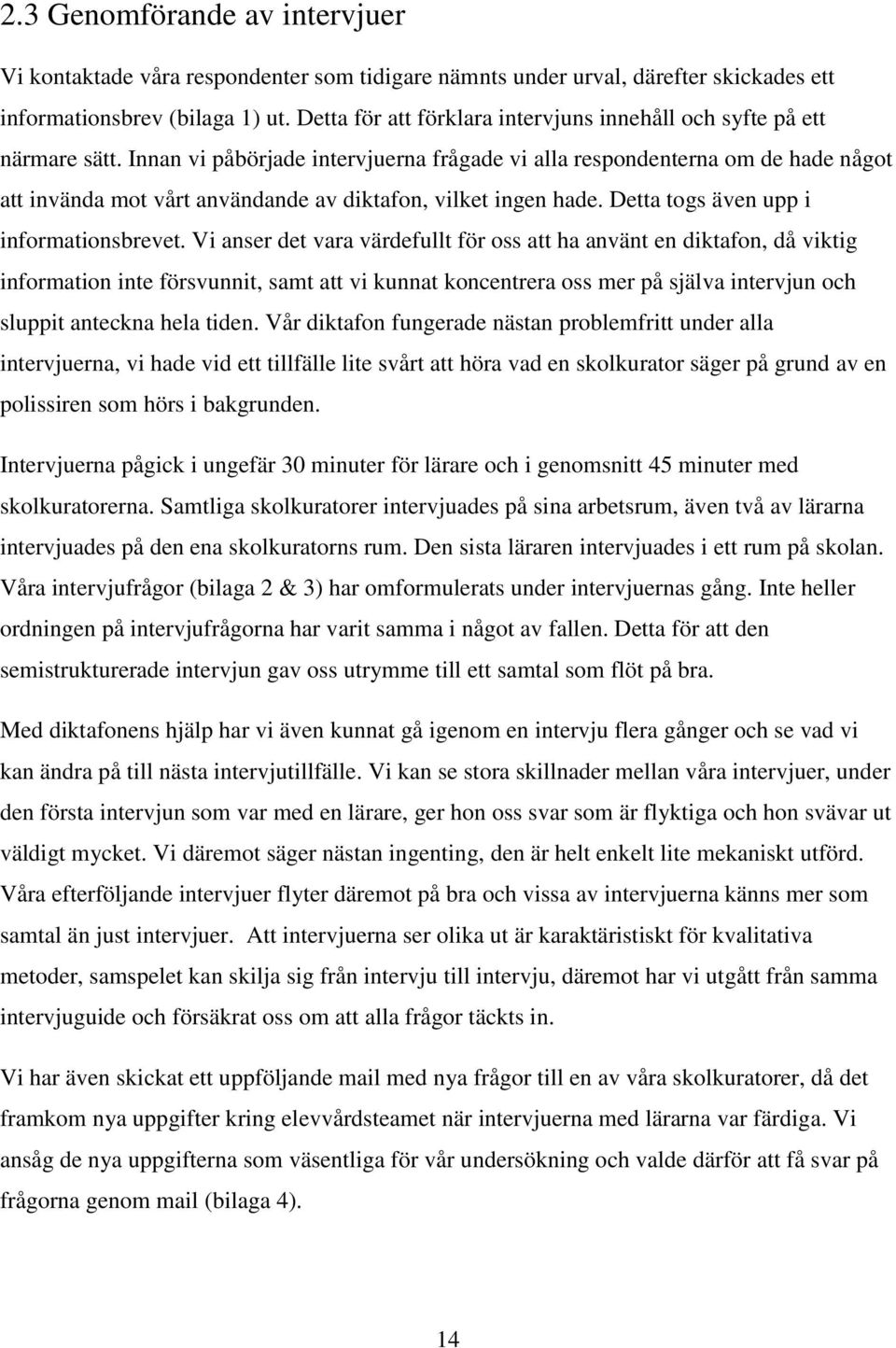 Innan vi påbörjade intervjuerna frågade vi alla respondenterna om de hade något att invända mot vårt användande av diktafon, vilket ingen hade. Detta togs även upp i informationsbrevet.