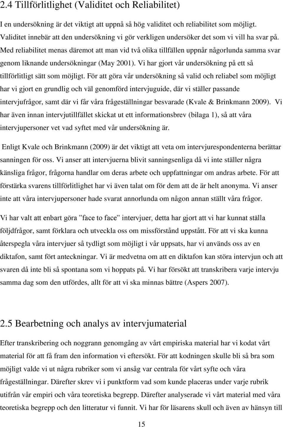 Med reliabilitet menas däremot att man vid två olika tillfällen uppnår någorlunda samma svar genom liknande undersökningar (May 2001).