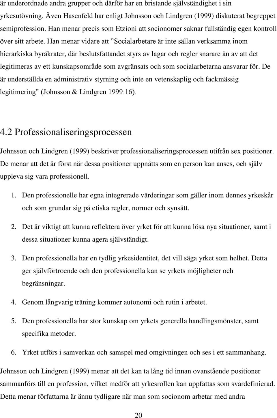 Han menar vidare att Socialarbetare är inte sällan verksamma inom hierarkiska byråkrater, där beslutsfattandet styrs av lagar och regler snarare än av att det legitimeras av ett kunskapsområde som