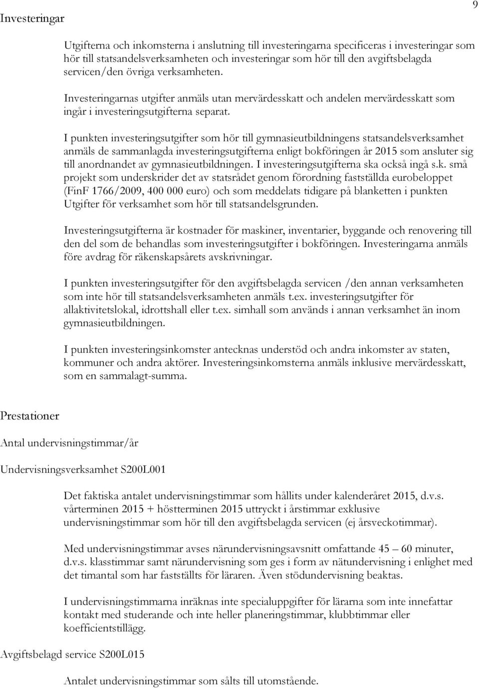 I punkten investeringsutgifter som hör till gymnasieutbildningens statsandelsverksamhet anmäls de sammanlagda investeringsutgifterna enligt bokföringen år 2015 som ansluter sig till anordnandet av