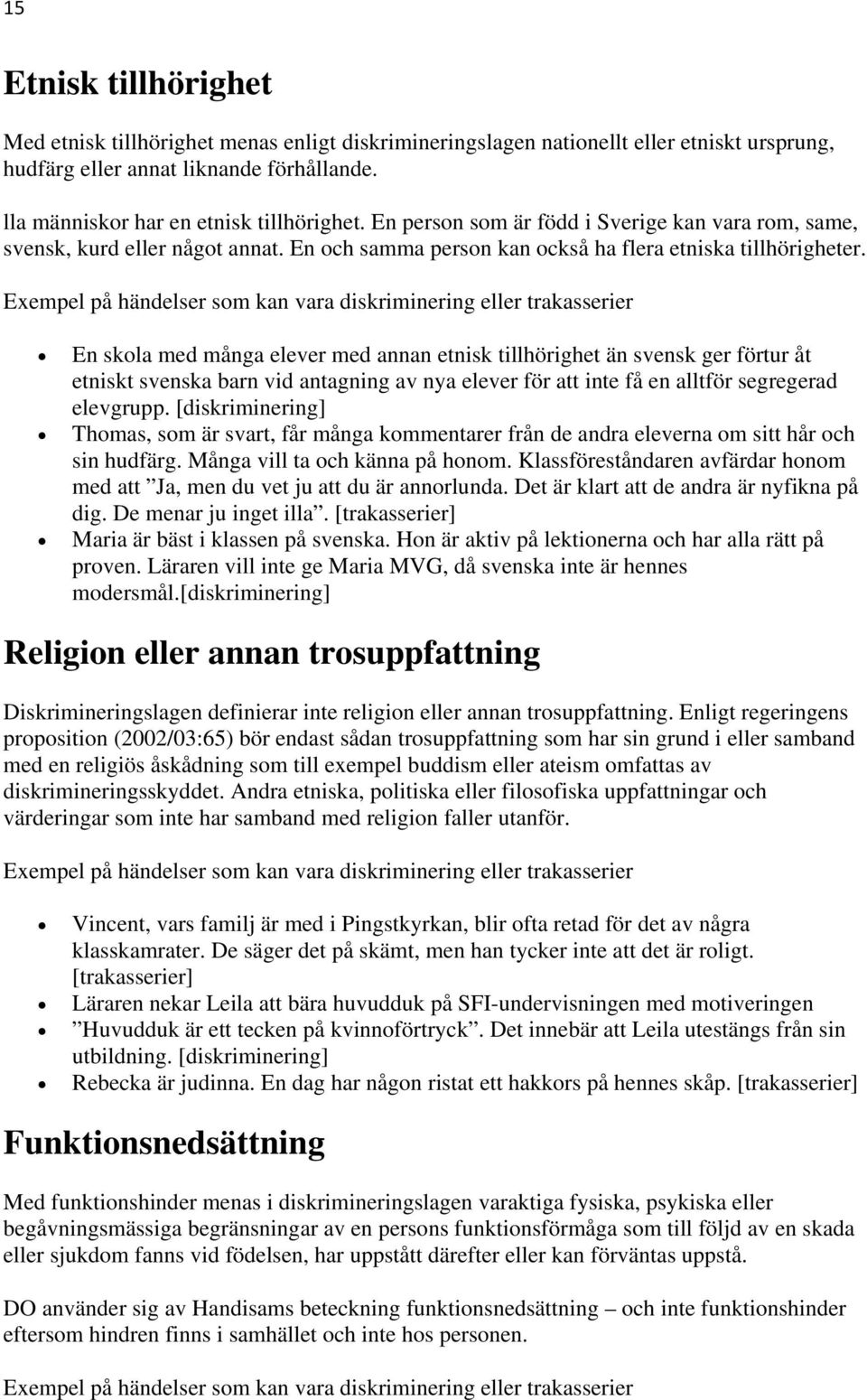 Exempel på händelser som kan vara diskriminering eller trakasserier En skola med många elever med annan etnisk tillhörighet än svensk ger förtur åt etniskt svenska barn vid antagning av nya elever