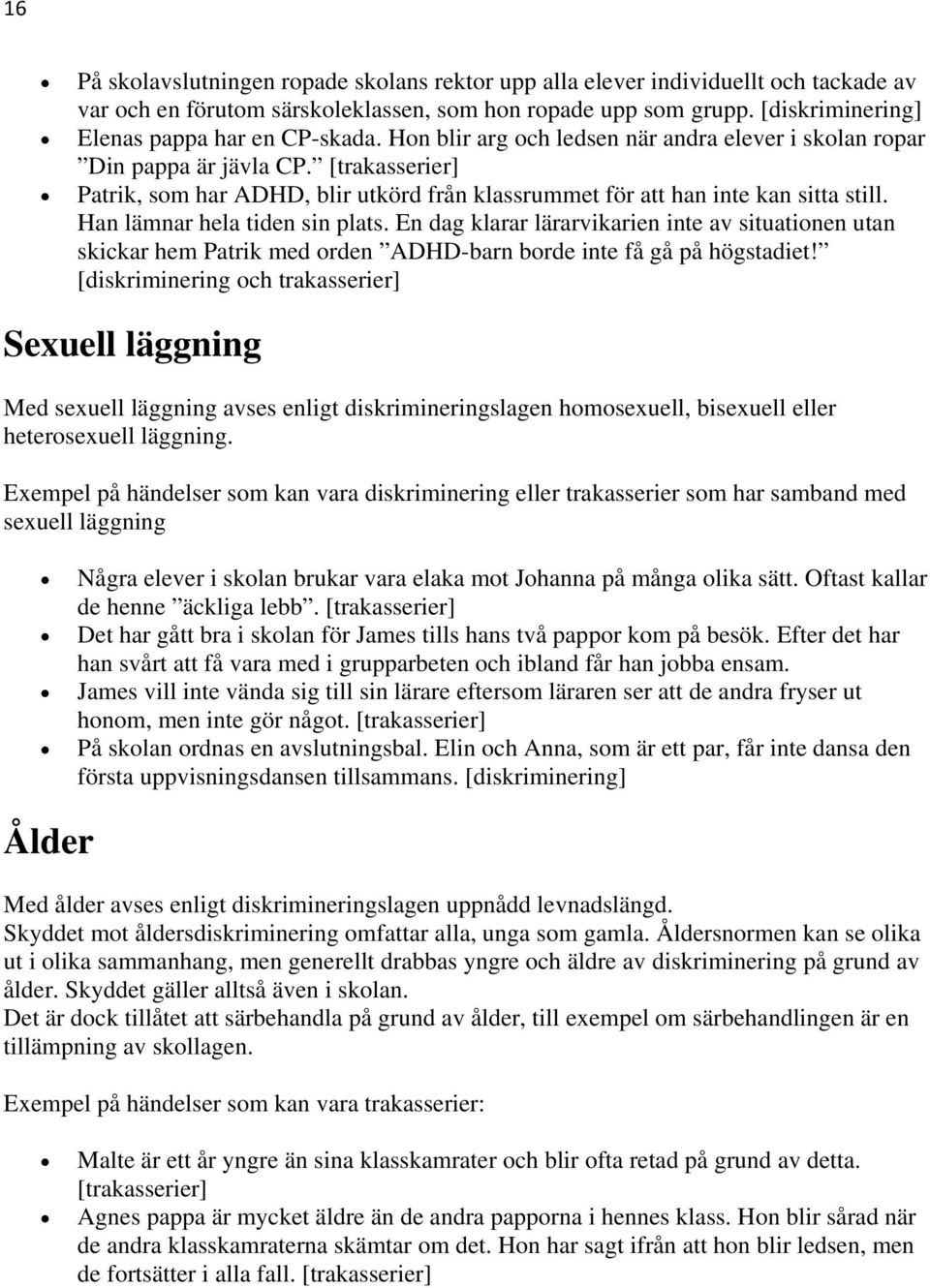 [trakasserier] Patrik, som har ADHD, blir utkörd från klassrummet för att han inte kan sitta still. Han lämnar hela tiden sin plats.