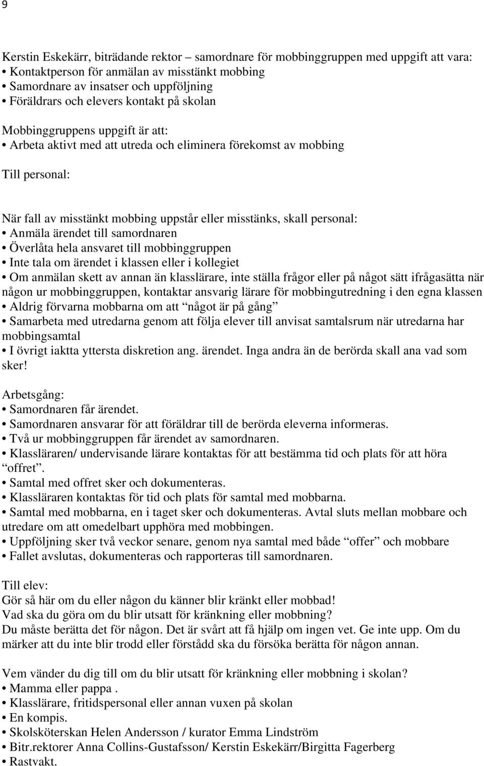 Anmäla ärendet till samordnaren Överlåta hela ansvaret till mobbinggruppen Inte tala om ärendet i klassen eller i kollegiet Om anmälan skett av annan än klasslärare, inte ställa frågor eller på något