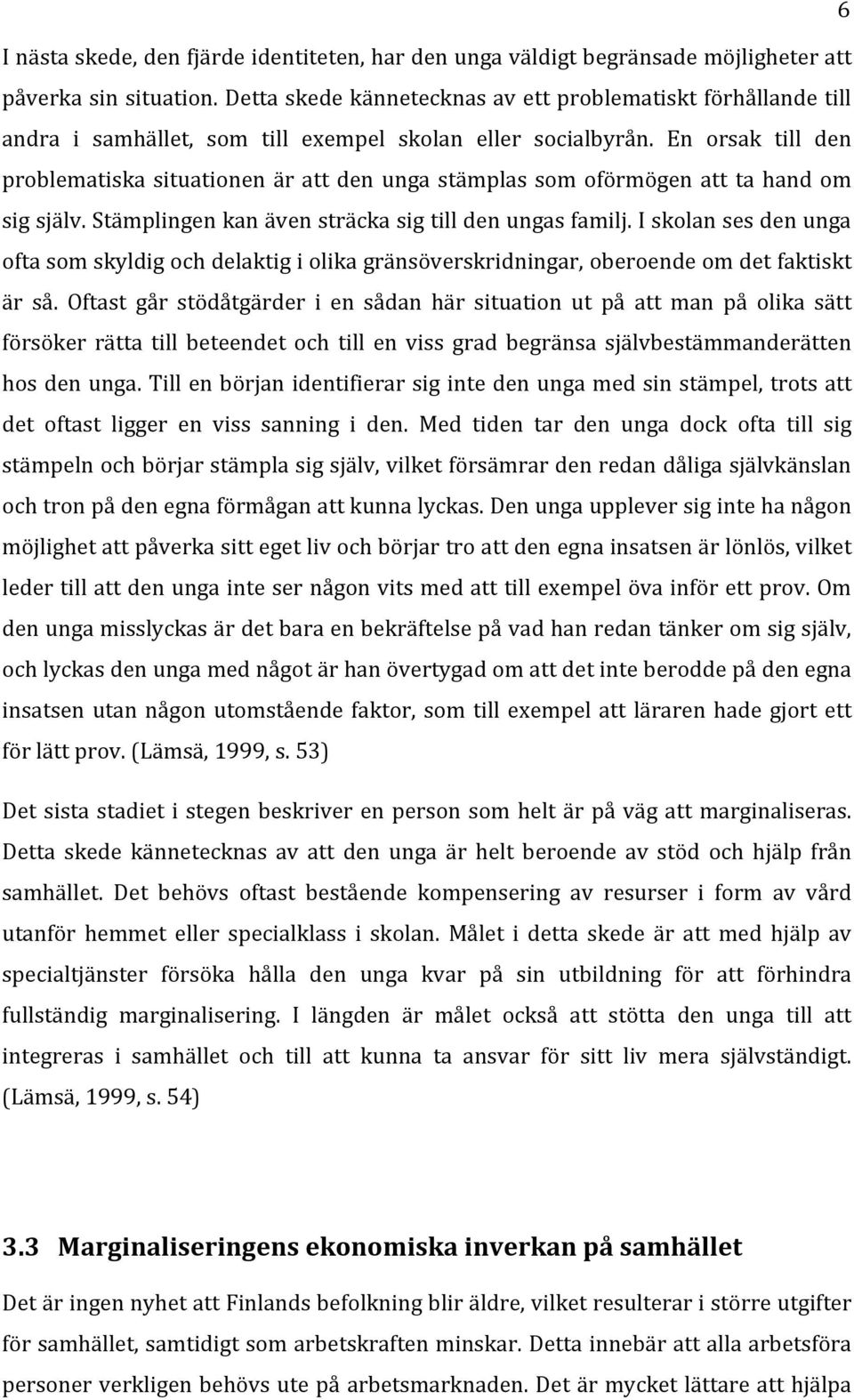 En orsak till den problematiska situationen är att den unga stämplas som oförmögen att ta hand om sig själv. Stämplingen kan även sträcka sig till den ungas familj.