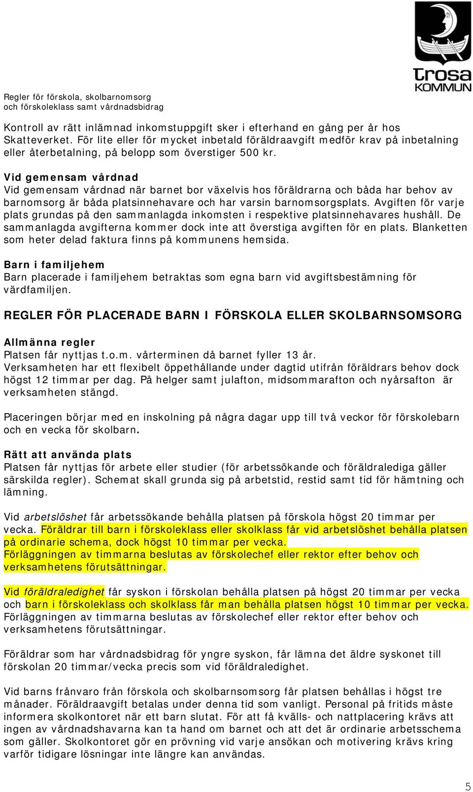 Vid gemensam vårdnad Vid gemensam vårdnad när barnet bor växelvis hos föräldrarna och båda har behov av barnomsorg är båda platsinnehavare och har varsin barnomsorgsplats.