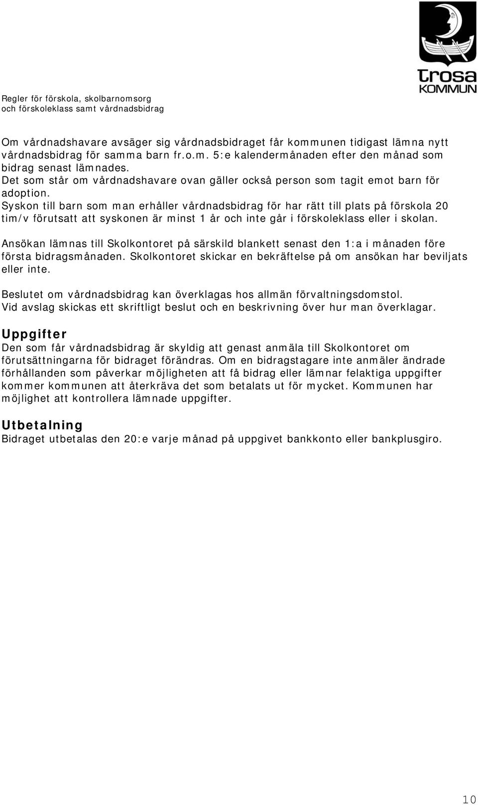 Syskon till barn som man erhåller vårdnadsbidrag för har rätt till plats på förskola 20 tim/v förutsatt att syskonen är minst 1 år och inte går i förskoleklass eller i skolan.