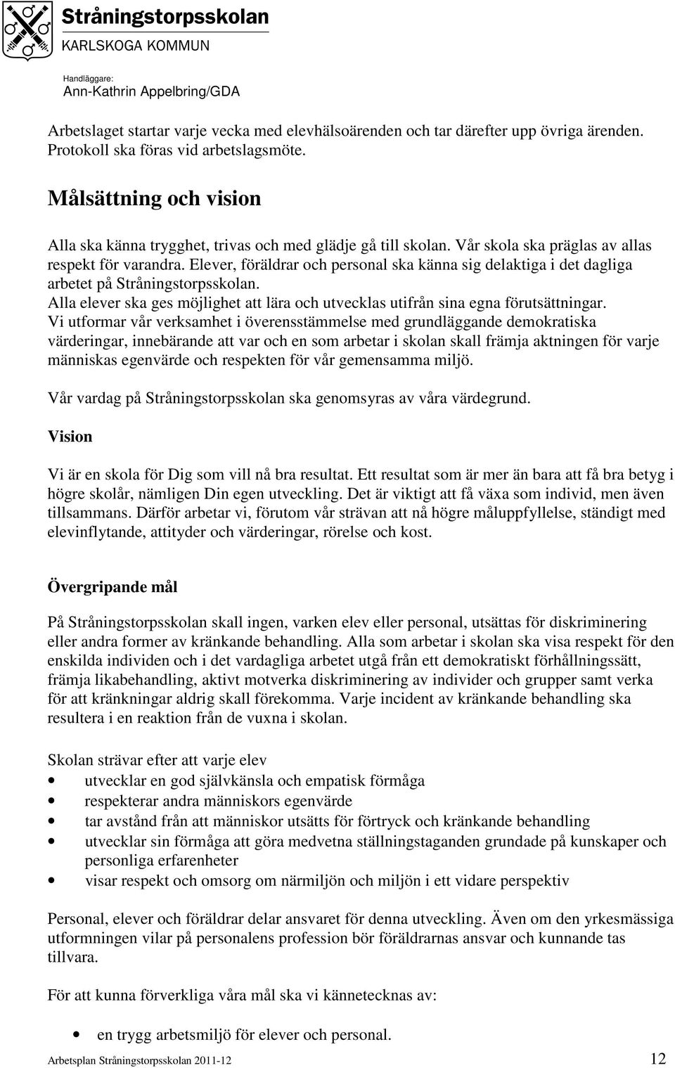 Elever, föräldrar och personal ska känna sig delaktiga i det dagliga arbetet på Stråningstorpsskolan. Alla elever ska ges möjlighet att lära och utvecklas utifrån sina egna förutsättningar.