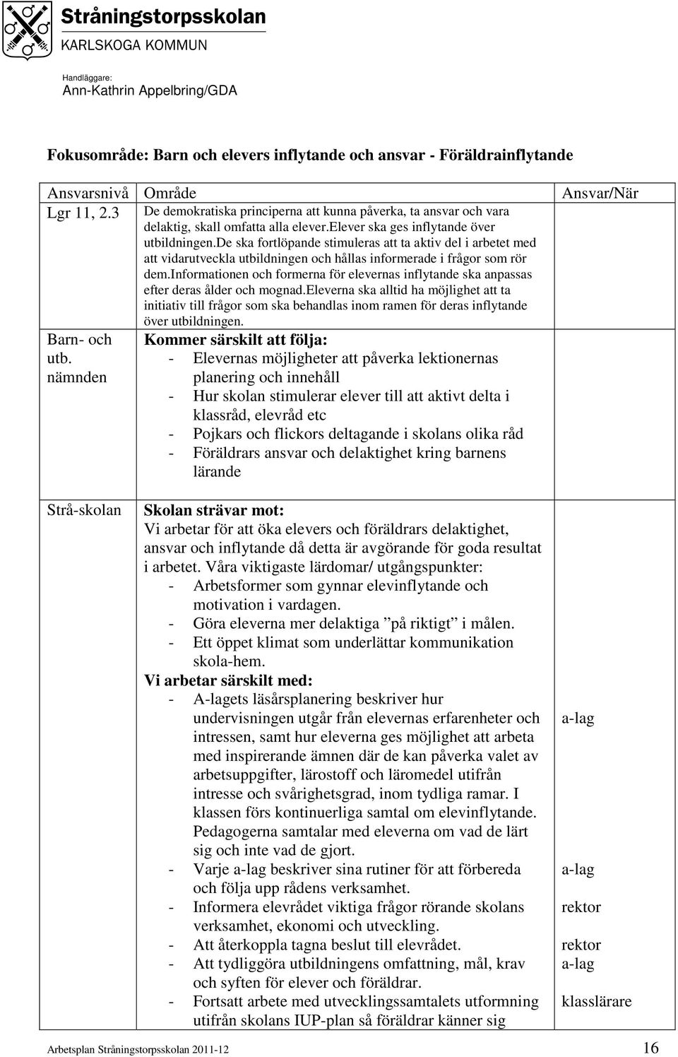 de ska fortlöpande stimuleras att ta aktiv del i arbetet med att vidarutveckla utbildningen och hållas informerade i frågor som rör dem.