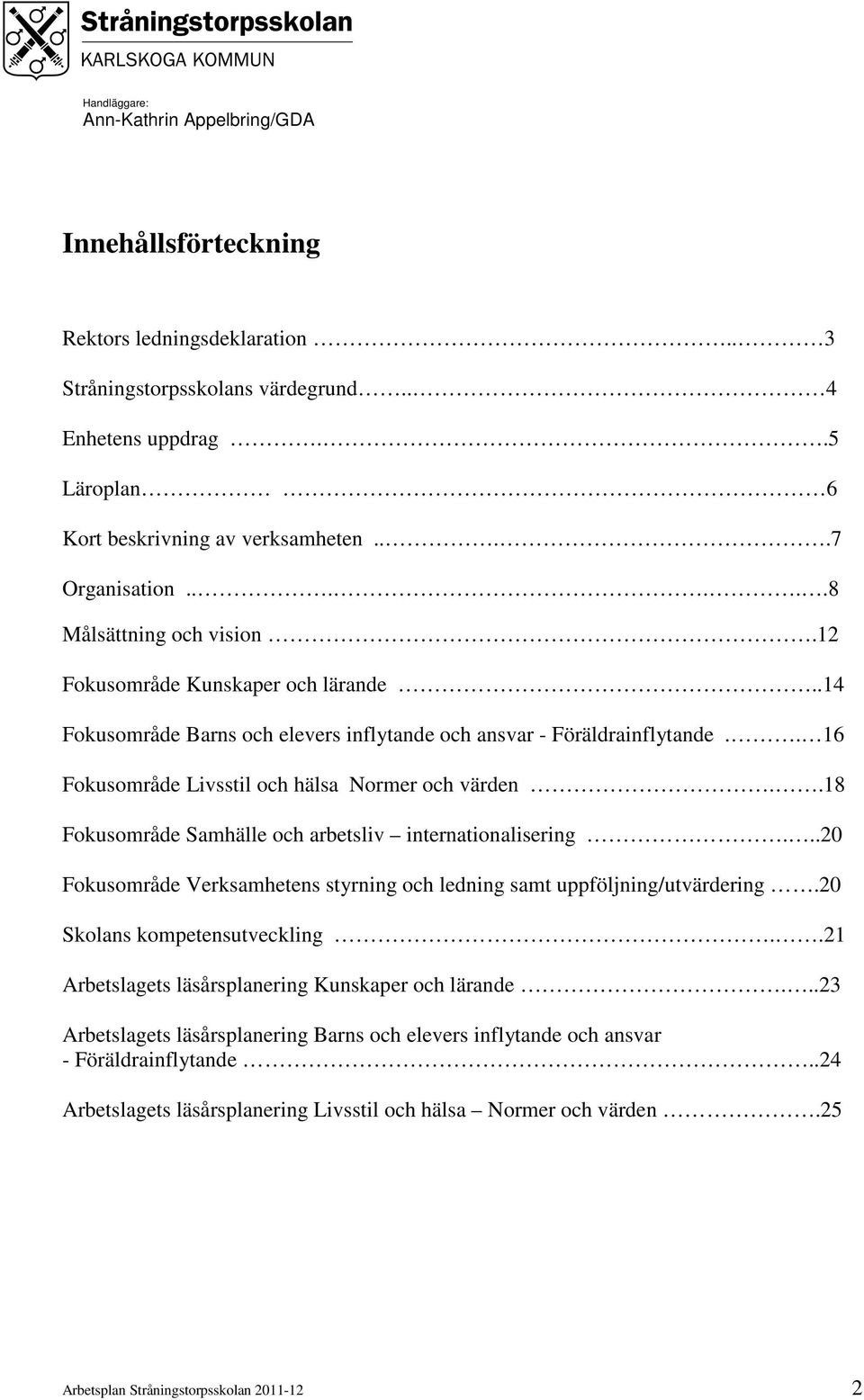 .18 Fokusområde Samhälle och arbetsliv internationalisering...20 Fokusområde Verksamhetens styrning och ledning samt uppföljning/utvärdering.20 Skolans kompetensutveckling.